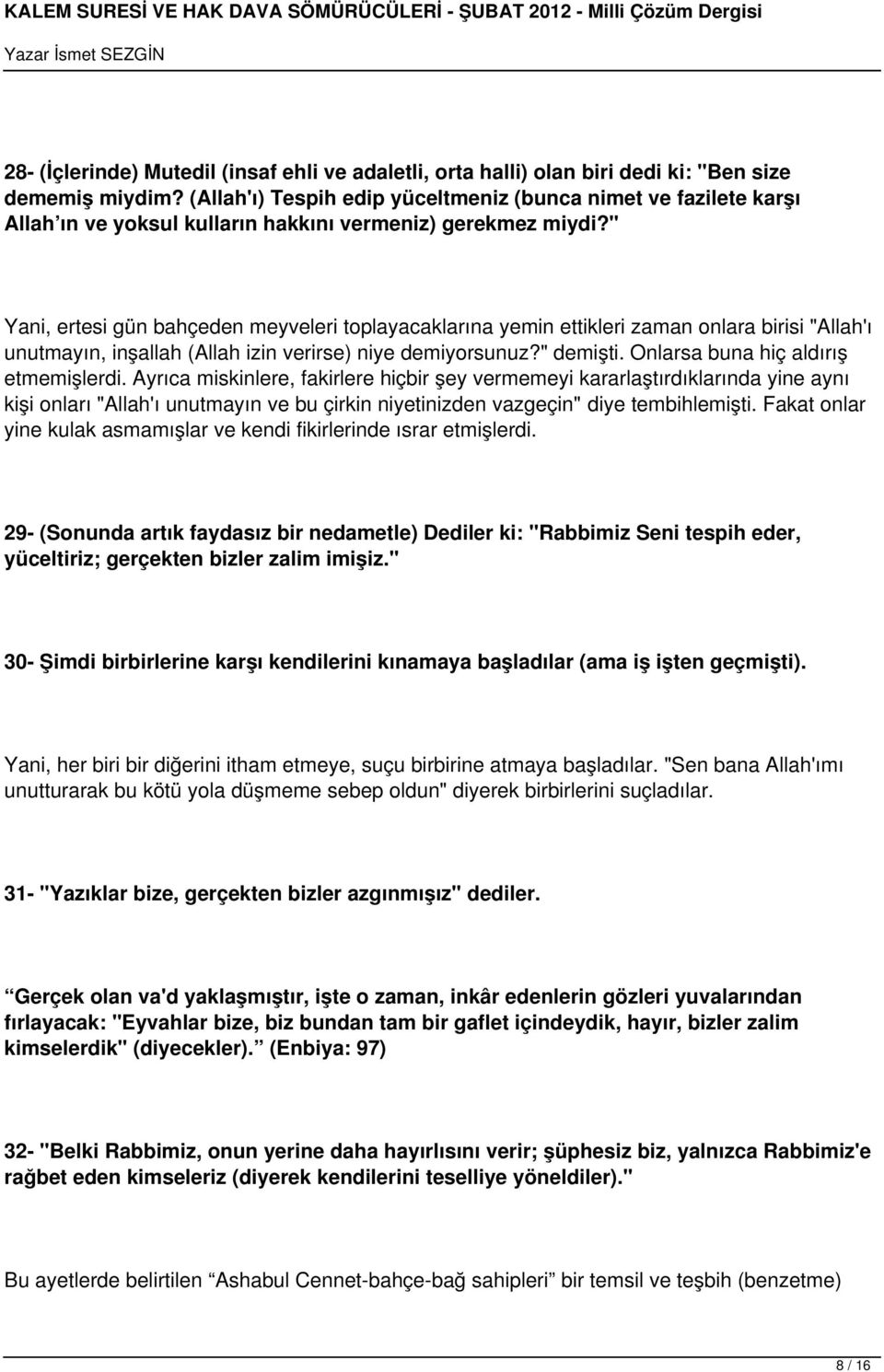 " Yani, ertesi gün bahçeden meyveleri toplayacaklarına yemin ettikleri zaman onlara birisi "Allah'ı unutmayın, inşallah (Allah izin verirse) niye demiyorsunuz?" demişti.