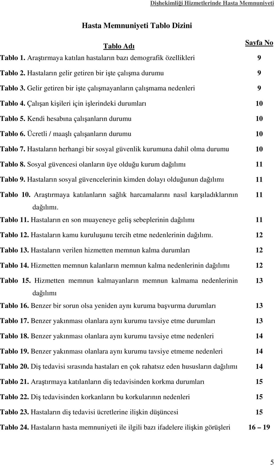 Ücretli / maaşlı çalışanların durumu 10 Tablo 7. Hastaların herhangi bir sosyal güvenlik kurumuna dahil olma durumu 10 Tablo 8. Sosyal güvencesi olanların üye olduğu kurum dağılımı 11 Tablo 9.