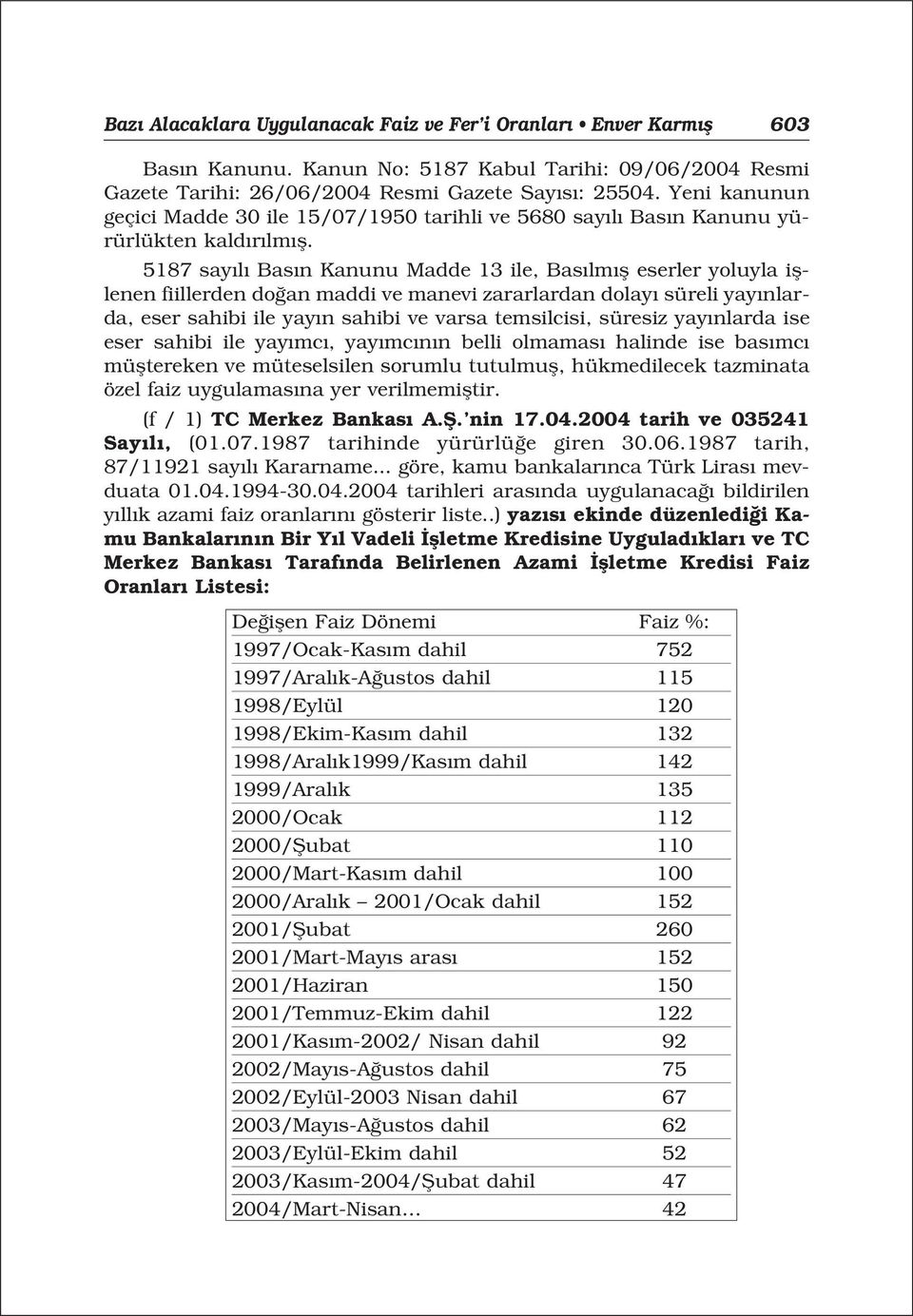 5187 say l Bas n Kanunu Madde 13 ile, Bas lm fl eserler yoluyla ifllenen fiillerden do an maddi ve manevi zararlardan dolay süreli yay nlarda, eser sahibi ile yay n sahibi ve varsa temsilcisi,