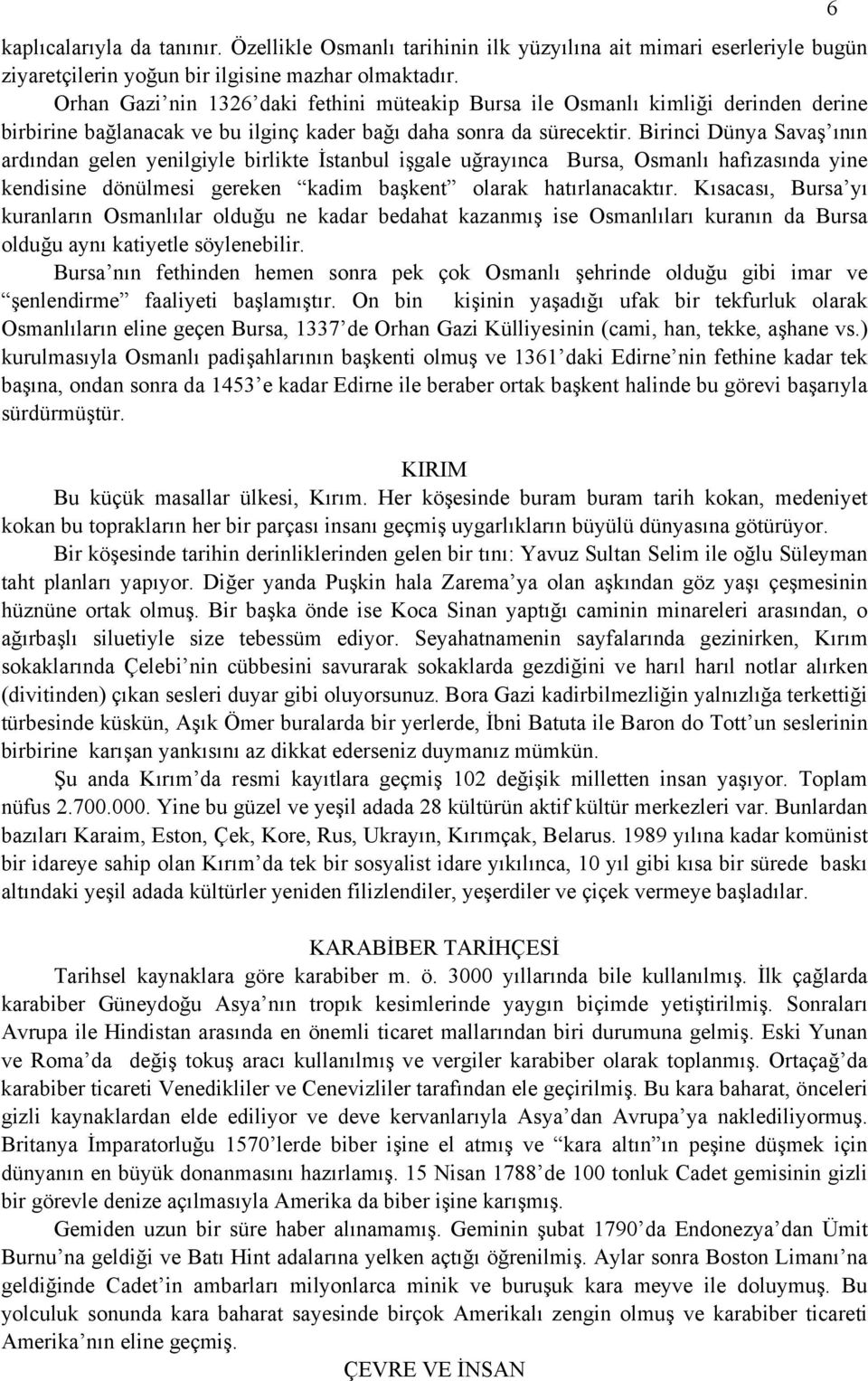 Birinci Dünya Savaş ının ardından gelen yenilgiyle birlikte İstanbul işgale uğrayınca Bursa, Osmanlı hafızasında yine kendisine dönülmesi gereken kadim başkent olarak hatırlanacaktır.