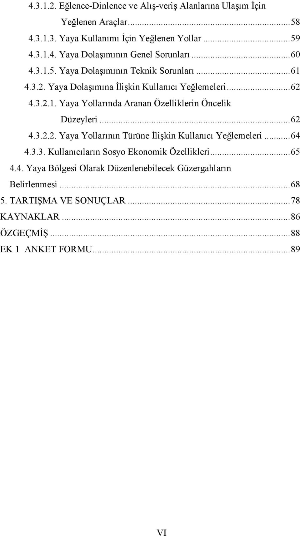 ..62 4.3.2.2. Yaya Yollarının Türüne İlişkin Kullanıcı Yeğlemeleri...64 4.3.3. Kullanıcıların Sosyo Ekonomik Özellikleri...65 4.4. Yaya Bölgesi Olarak Düzenlenebilecek Güzergahların Belirlenmesi.