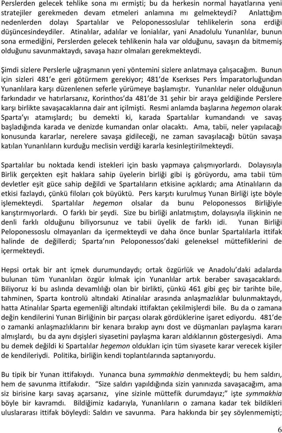 Atinalılar, adalılar ve İonialılar, yani Anadolulu Yunanlılar, bunun sona ermediğini, Perslerden gelecek tehlikenin hala var olduğunu, savaşın da bitmemiş olduğunu savunmaktaydı, savaşa hazır