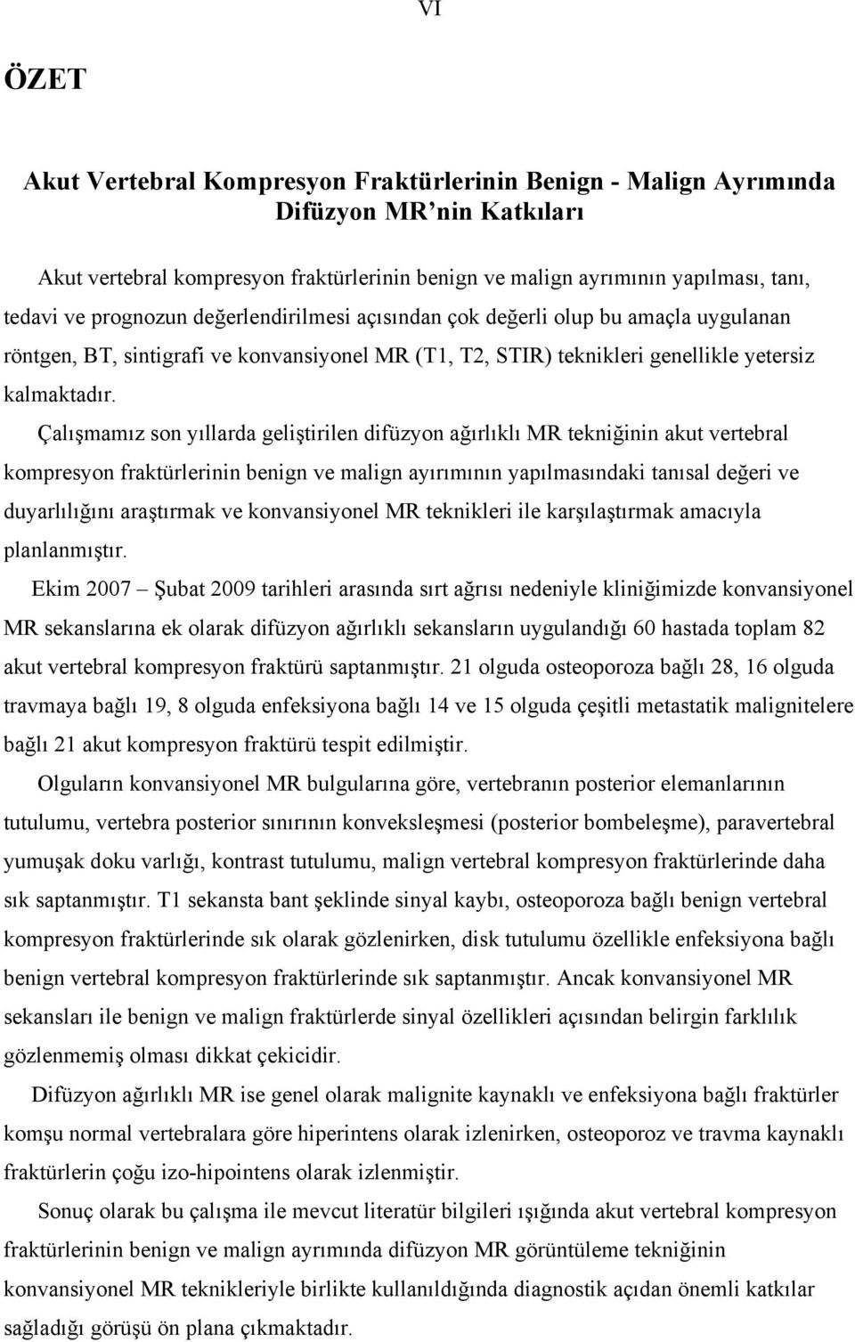 Çalışmamız son yıllarda geliştirilen difüzyon ağırlıklı MR tekniğinin akut vertebral kompresyon fraktürlerinin benign ve malign ayırımının yapılmasındaki tanısal değeri ve duyarlılığını araştırmak ve