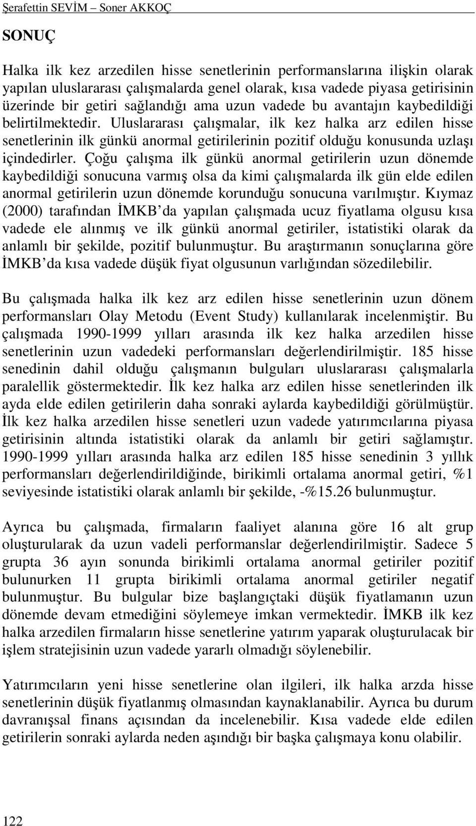 vadede bu avantajın kaybedildiği belirtilmektedir. Uluslararası çalışmalar, ilk kez halka arz edilen hisse senetlerinin ilk günkü anormal getirilerinin pozitif olduğu konusunda uzlaşı içindedirler.