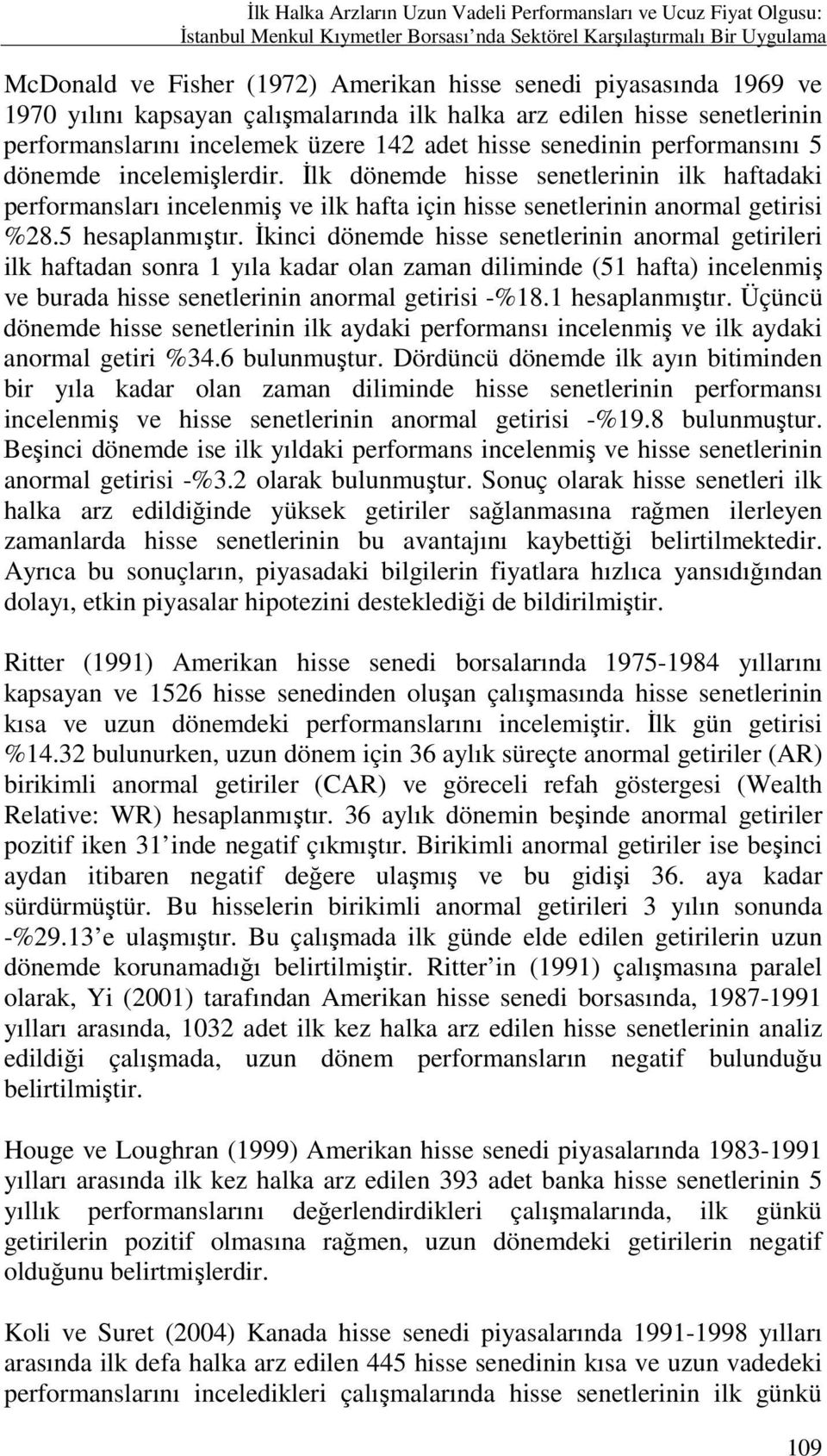 Đlk dönemde hisse senetlerinin ilk haftadaki performansları incelenmiş ve ilk hafta için hisse senetlerinin anormal getirisi %28.5 hesaplanmıştır.