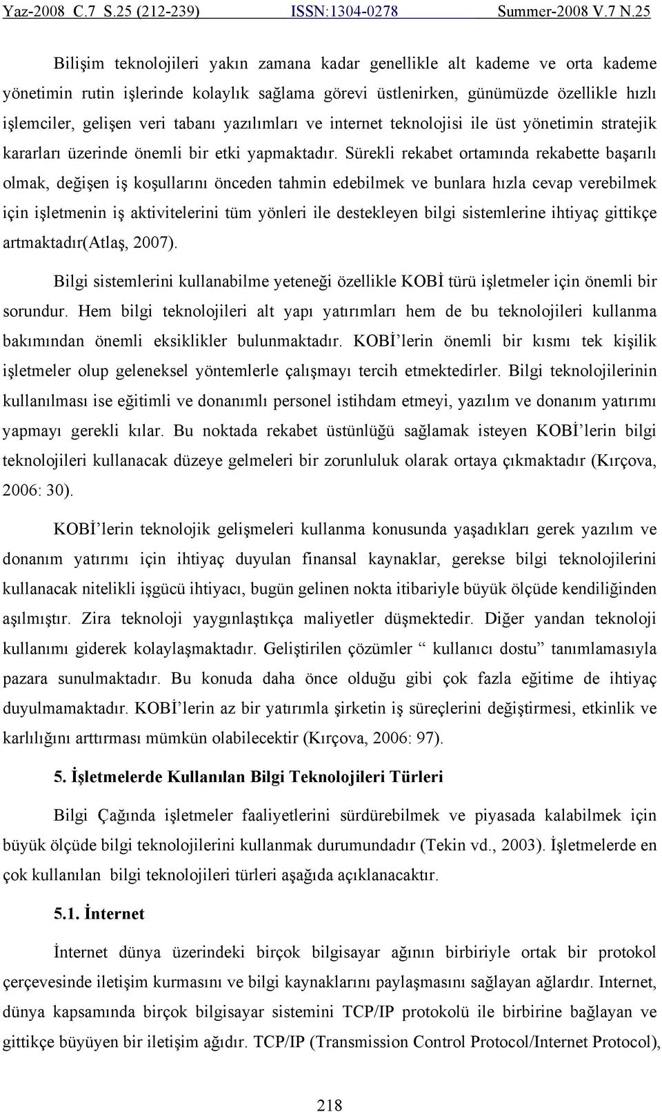 Sürekli rekabet ortamında rekabette başarılı olmak, değişen iş koşullarını önceden tahmin edebilmek ve bunlara hızla cevap verebilmek için işletmenin iş aktivitelerini tüm yönleri ile destekleyen