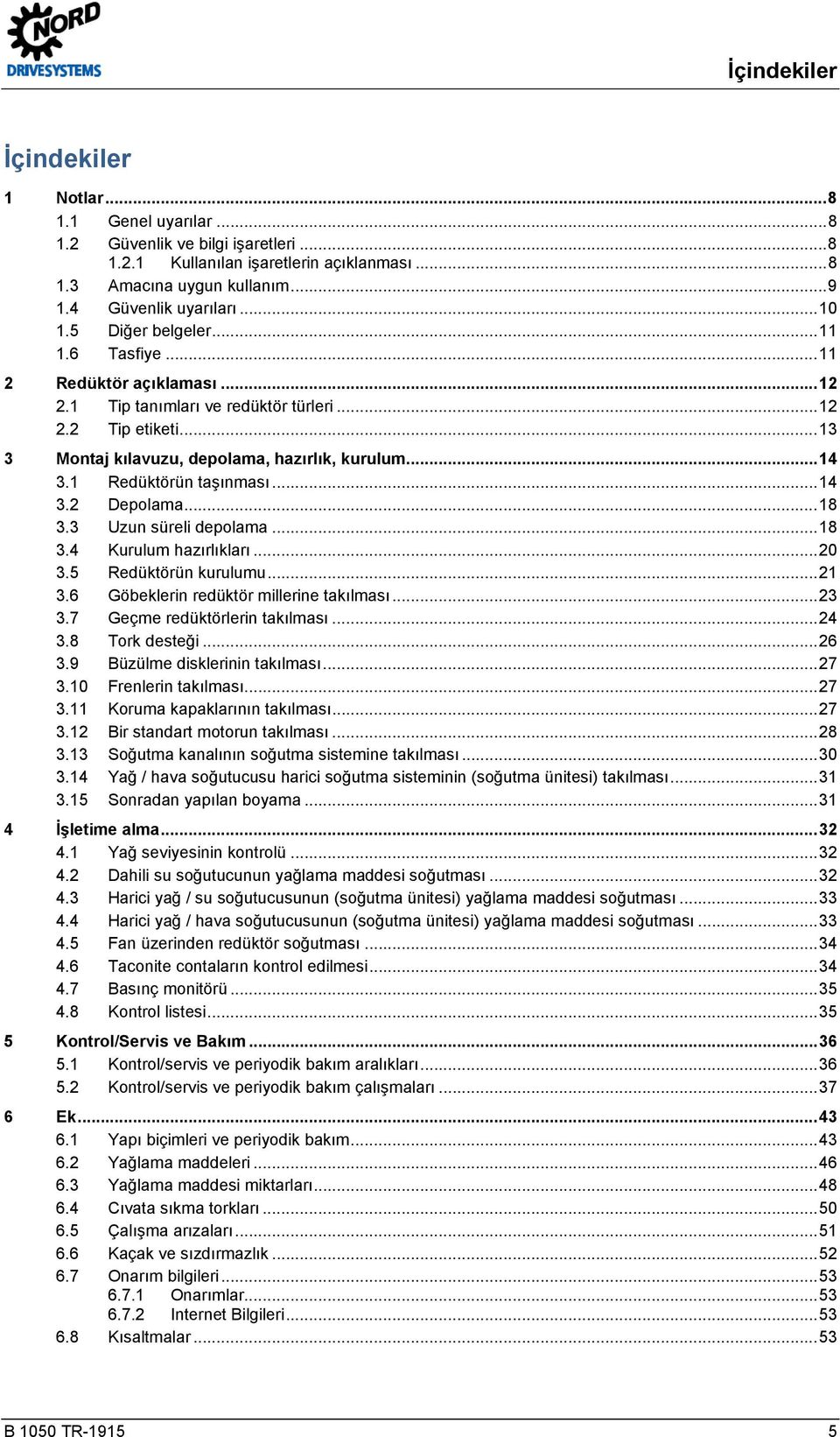 .. 13 3 Montaj kılavuzu, depolama, hazırlık, kurulum... 14 3.1 Redüktörün taşınması... 14 3.2 Depolama... 18 3.3 Uzun süreli depolama... 18 3.4 Kurulum hazırlıkları... 20 3.5 Redüktörün kurulumu.