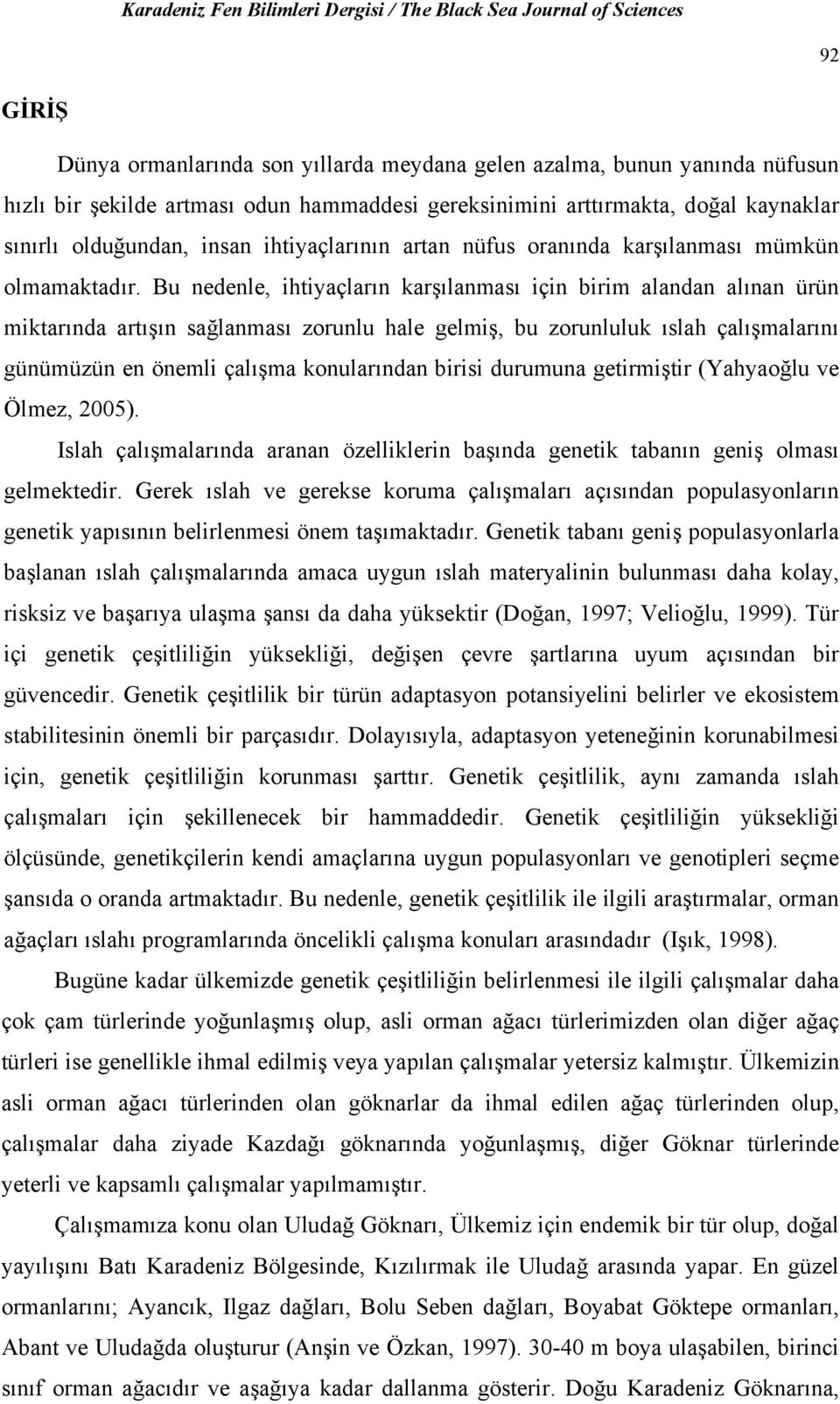 Bu nedenle, ihtiyaçların karşılanması için birim alandan alınan ürün miktarında artışın sağlanması zorunlu hale gelmiş, bu zorunluluk ıslah çalışmalarını günümüzün en önemli çalışma konularından