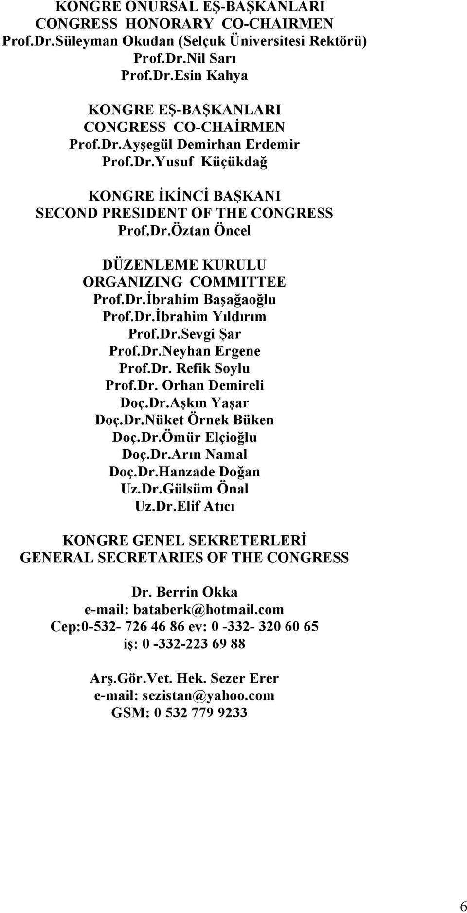 Dr.Neyhan Ergene Prof.Dr. Refik Soylu Prof.Dr. Orhan Demireli Doç.Dr.Aşkın Yaşar Doç.Dr.Nüket Örnek Büken Doç.Dr.Ömür Elçioğlu Doç.Dr.Arın Namal Doç.Dr.Hanzade Doğan Uz.Dr.Gülsüm Önal Uz.Dr.Elif Atıcı KONGRE GENEL SEKRETERLERİ GENERAL SECRETARIES OF THE CONGRESS Dr.