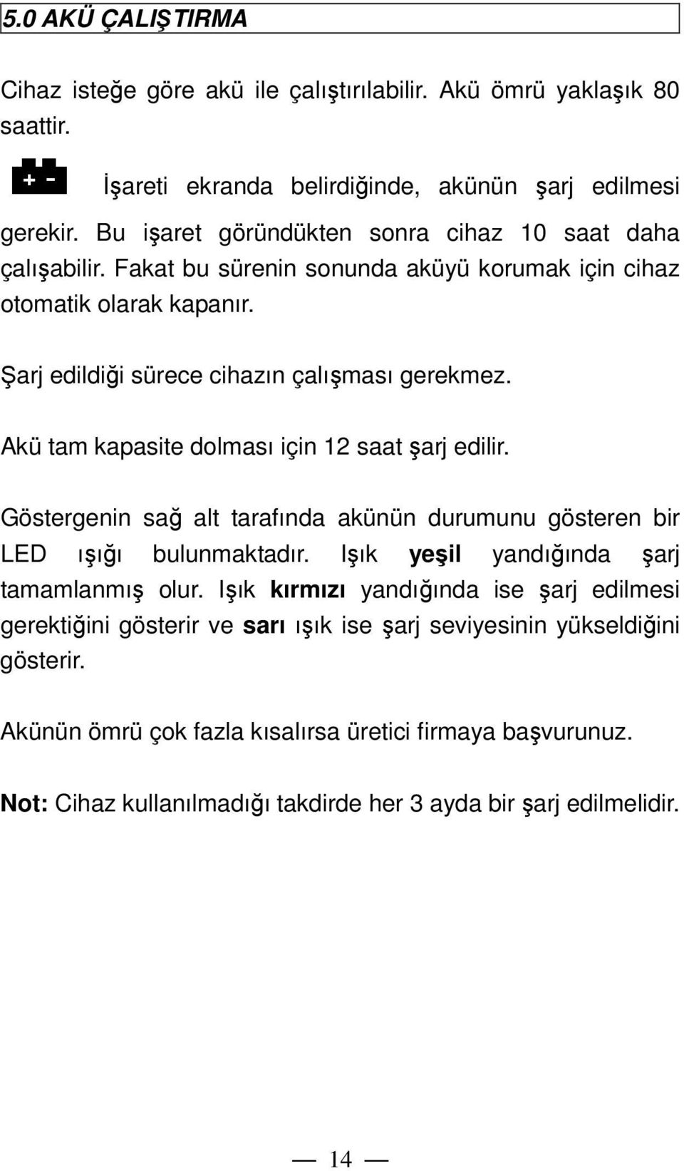 Akü tam kapasite dolması için 12 saat şarj edilir. Göstergenin sağ alt tarafında akünün durumunu gösteren bir LED ışığı bulunmaktadır. Işık yeşil yandığında şarj tamamlanmış olur.