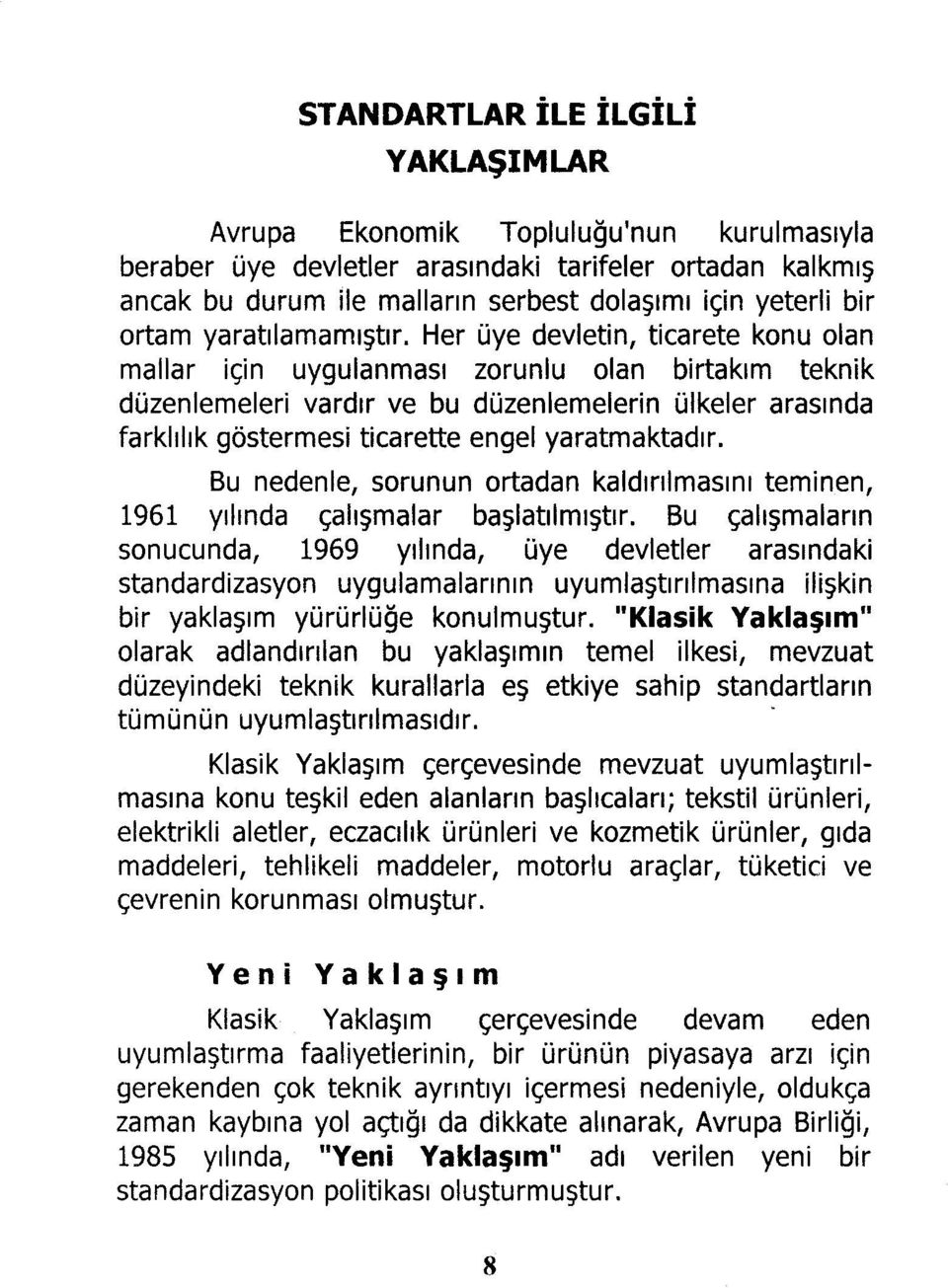 Her üye devletin, ticarete konu olan mallar için uygulanması zorunlu olan birtakım teknik düzenlemeleri vardır ve bu düzenlemelerin ülkeler arasında farklılık göstermesi ticarette engel yaratmaktadır.