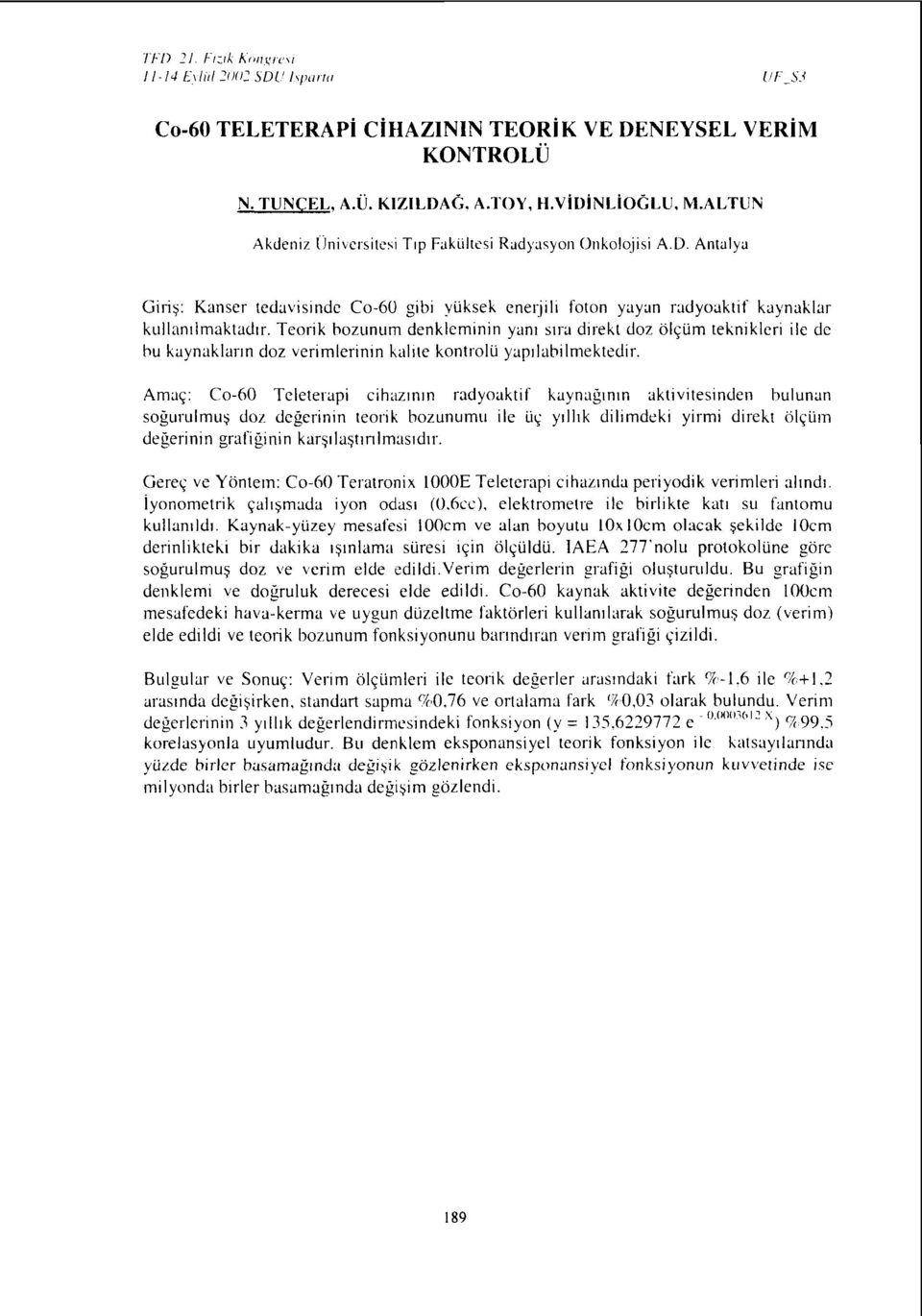 Teorik bozunum denkleminin yanı sıra direkt doz ölçüm teknikleri ile de bu kaynakların doz verimlerinin kalite kontrolü yapılabilmektedir.