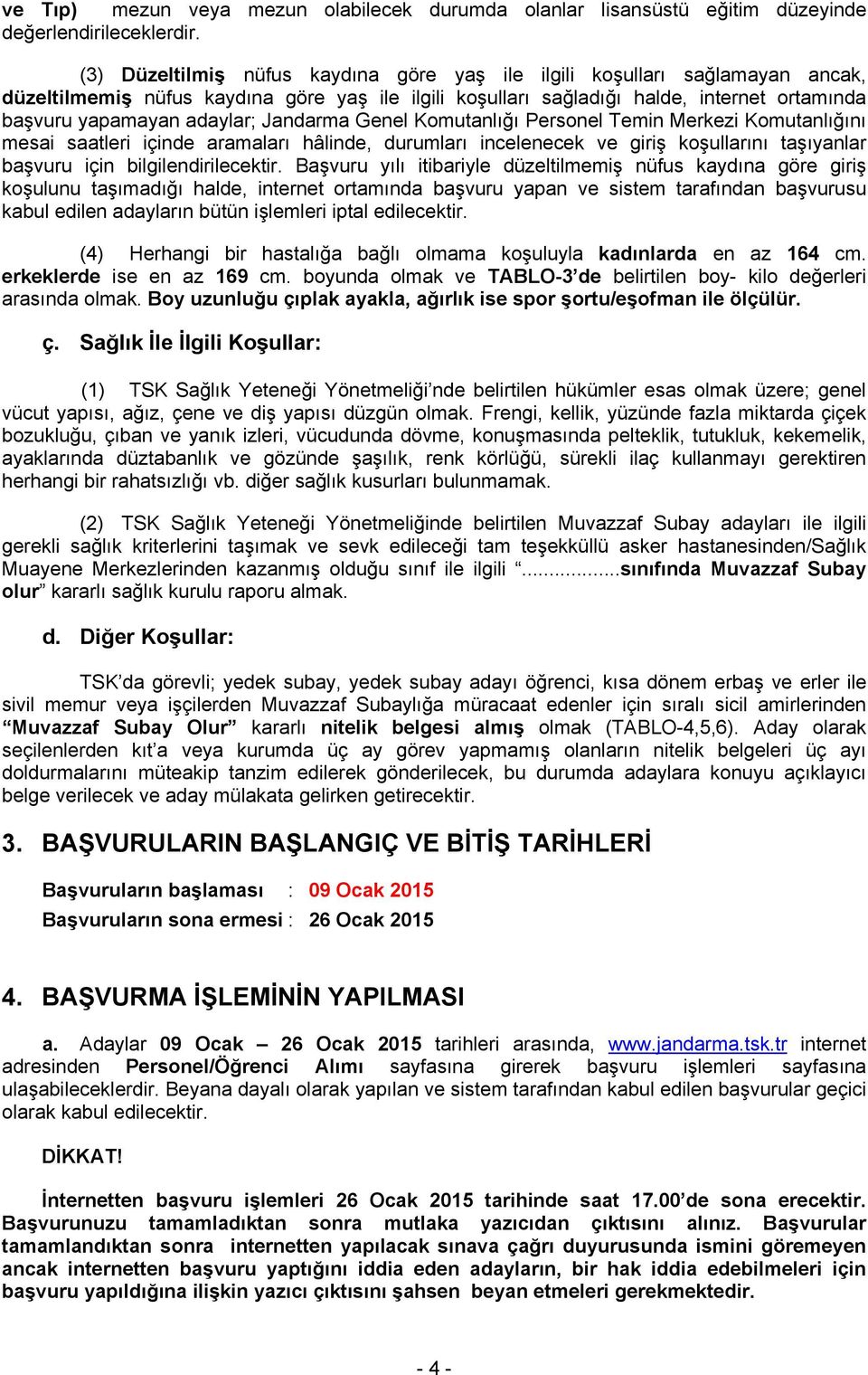 Jandarma Genel Komutanlığı Personel Temin Merkezi Komutanlığını mesai saatleri içinde aramaları hâlinde, durumları incelenecek ve giriş koşullarını taşıyanlar başvuru için bilgilendirilecektir.