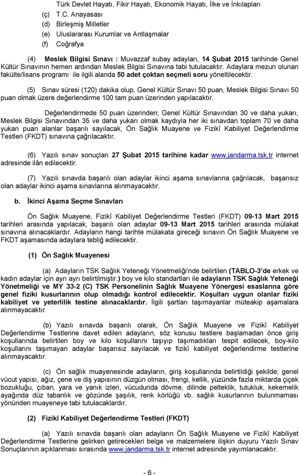 ardından Meslek Bilgisi Sınavına tabi tutulacaktır. Adaylara mezun olunan fakülte/lisans programı ile ilgili alanda 50 adet çoktan seçmeli soru yöneltilecektir.