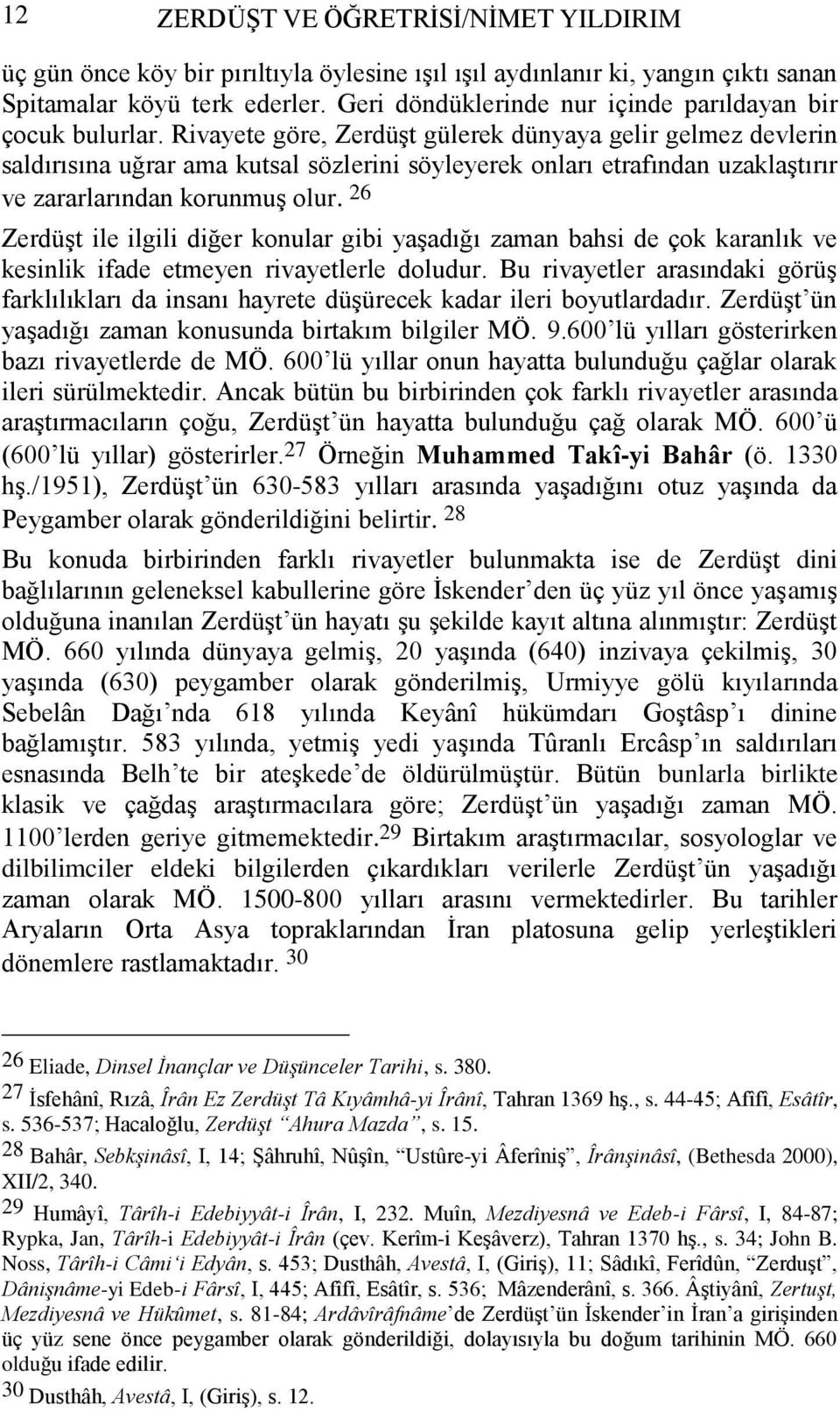 Rivayete göre, Zerdüşt gülerek dünyaya gelir gelmez devlerin saldırısına uğrar ama kutsal sözlerini söyleyerek onları etrafından uzaklaştırır ve zararlarından korunmuş olur.