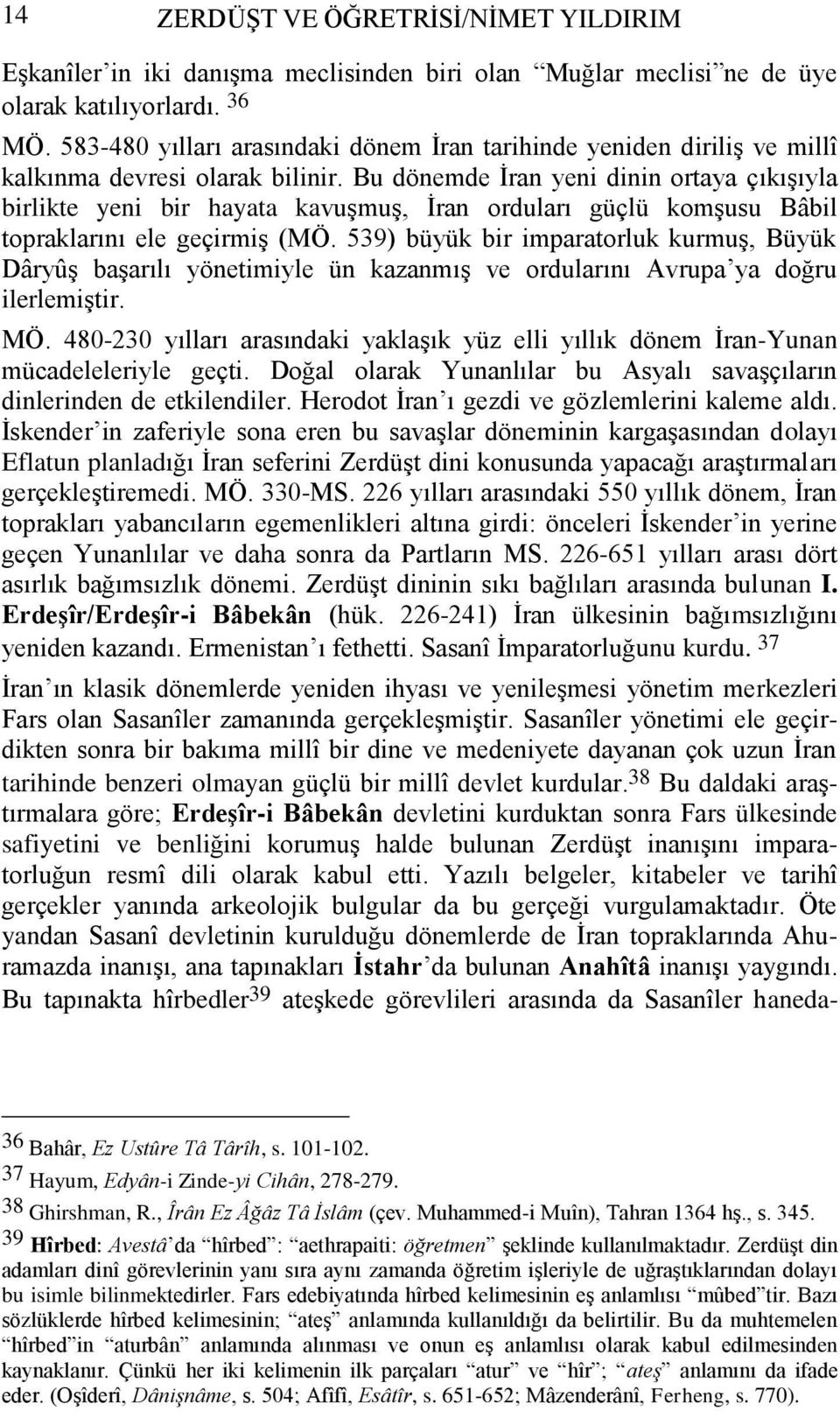 Bu dönemde İran yeni dinin ortaya çıkışıyla birlikte yeni bir hayata kavuşmuş, İran orduları güçlü komşusu Bâbil topraklarını ele geçirmiş (MÖ.