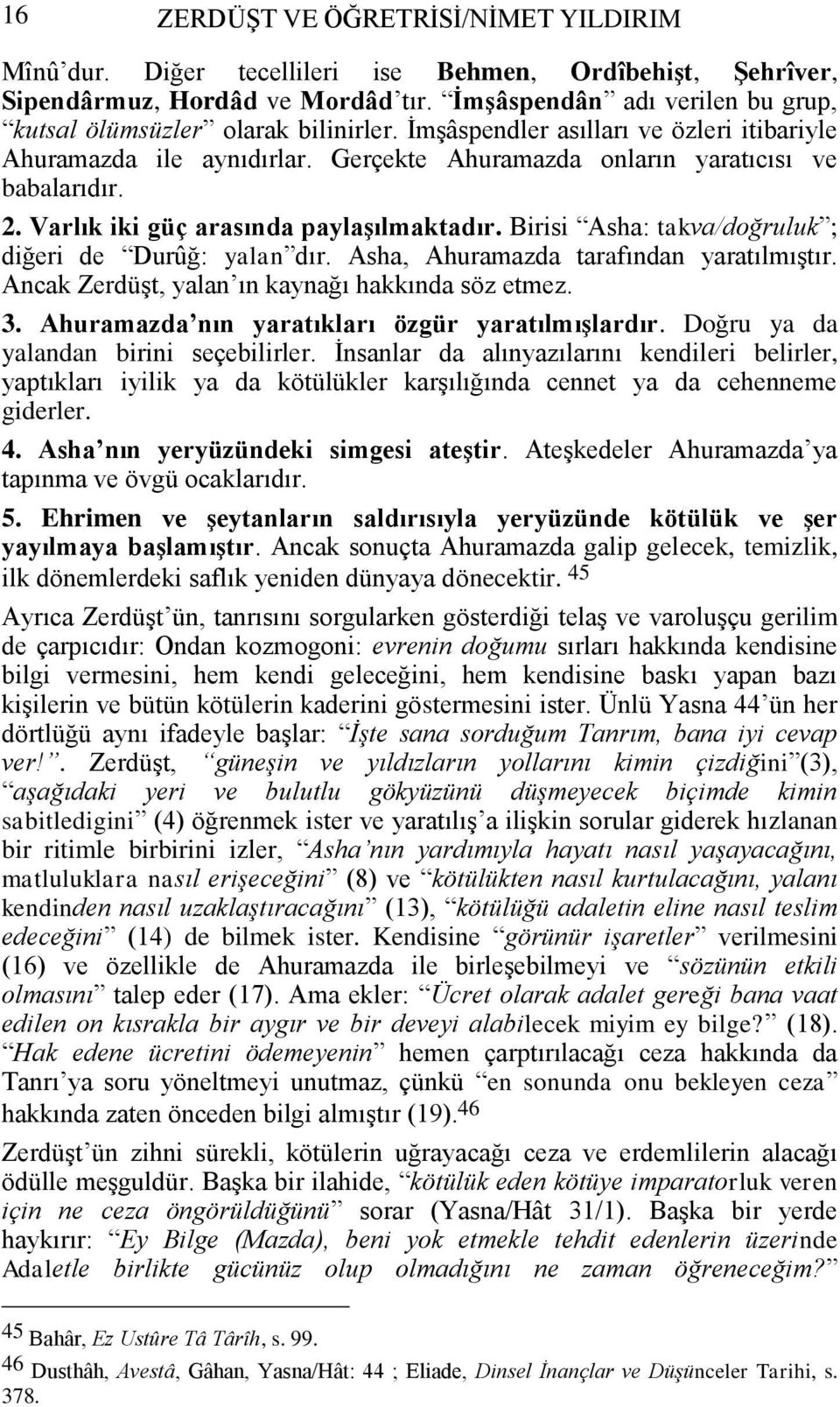 Varlık iki güç arasında paylaşılmaktadır. Birisi Asha: takva/doğruluk ; diğeri de Durûğ: yalan dır. Asha, Ahuramazda tarafından yaratılmıştır. Ancak Zerdüşt, yalan ın kaynağı hakkında söz etmez. 3.