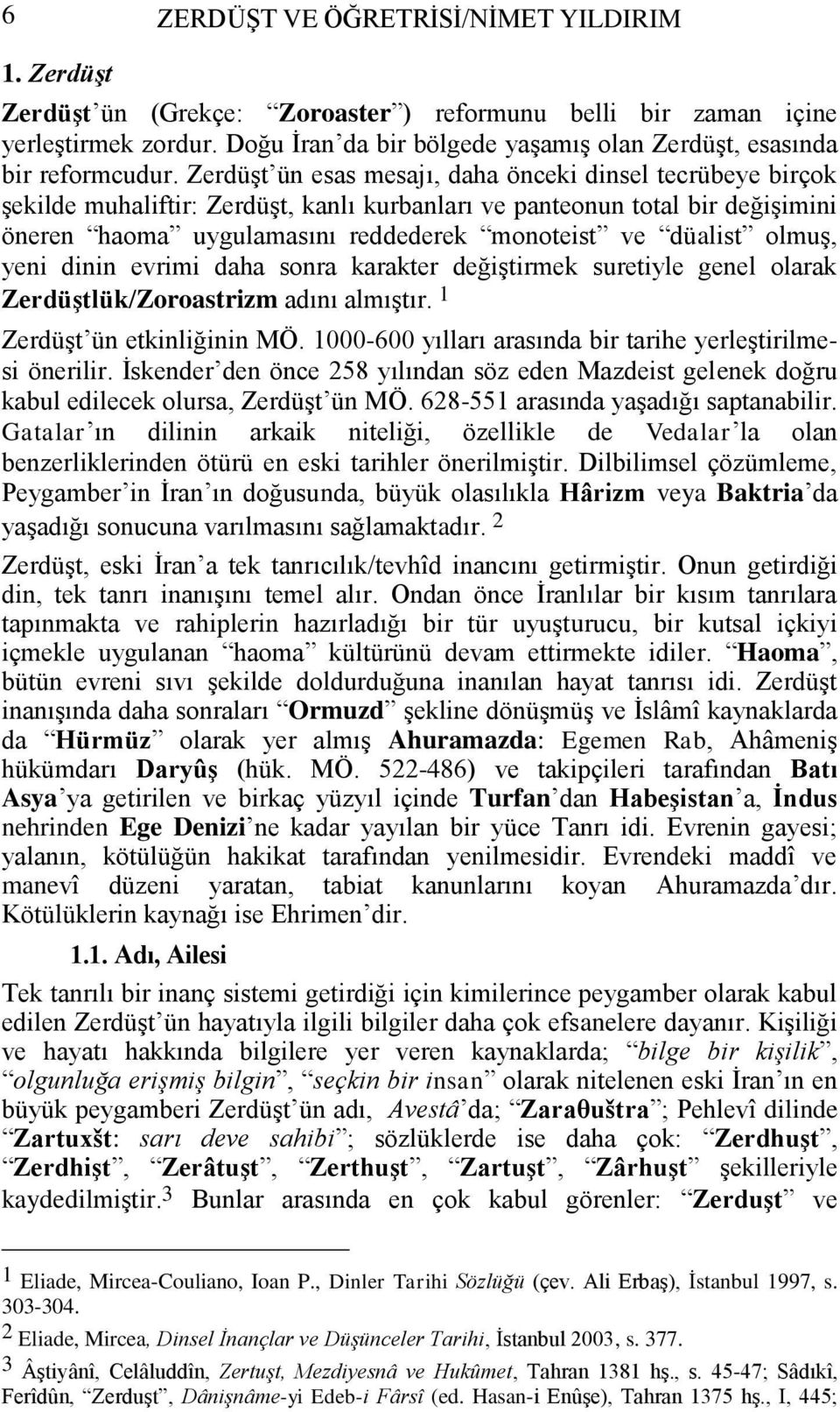 Zerdüşt ün esas mesajı, daha önceki dinsel tecrübeye birçok şekilde muhaliftir: Zerdüşt, kanlı kurbanları ve panteonun total bir değişimini öneren haoma uygulamasını reddederek monoteist ve düalist