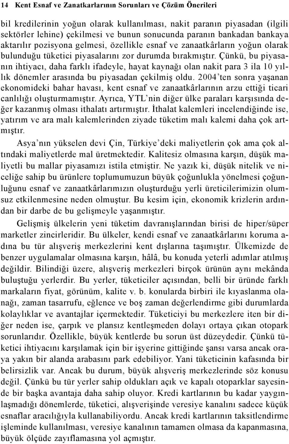 Çünkü, bu piyasanýn ihtiyacý, daha farklý ifadeyle, hayat kaynaðý olan nakit para 3 ila 10 yýllýk dönemler arasýnda bu piyasadan çekilmiþ oldu.