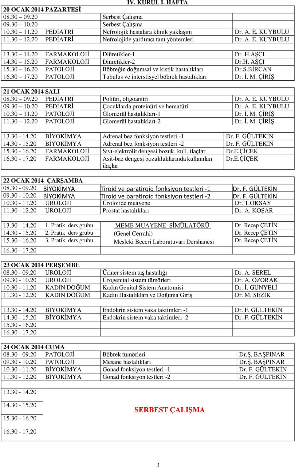 20 PATOLOJİ Böbreğin doğumsal ve kistik hastalıkları Dr.S.BİRCAN 16.30 17.20 PATOLOJİ Tubulus ve interstisyel böbrek hastalıkları Dr. İ. M. ÇİRİŞ 21 OCAK 2014 SALI 08.30 09.