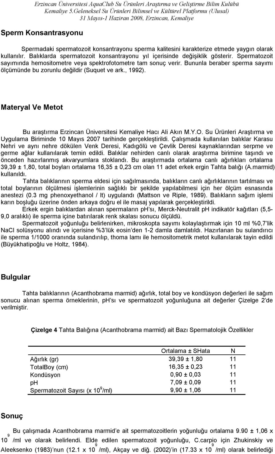 Materyal Ve Metot Bu araştırma Erzincan Üniversitesi Kemaliye Hacı Ali Akın M.Y.O. Su Ürünleri Araştırma ve Uygulama Biriminde 10 Mayıs 2007 tarihinde gerçekleştirildi.