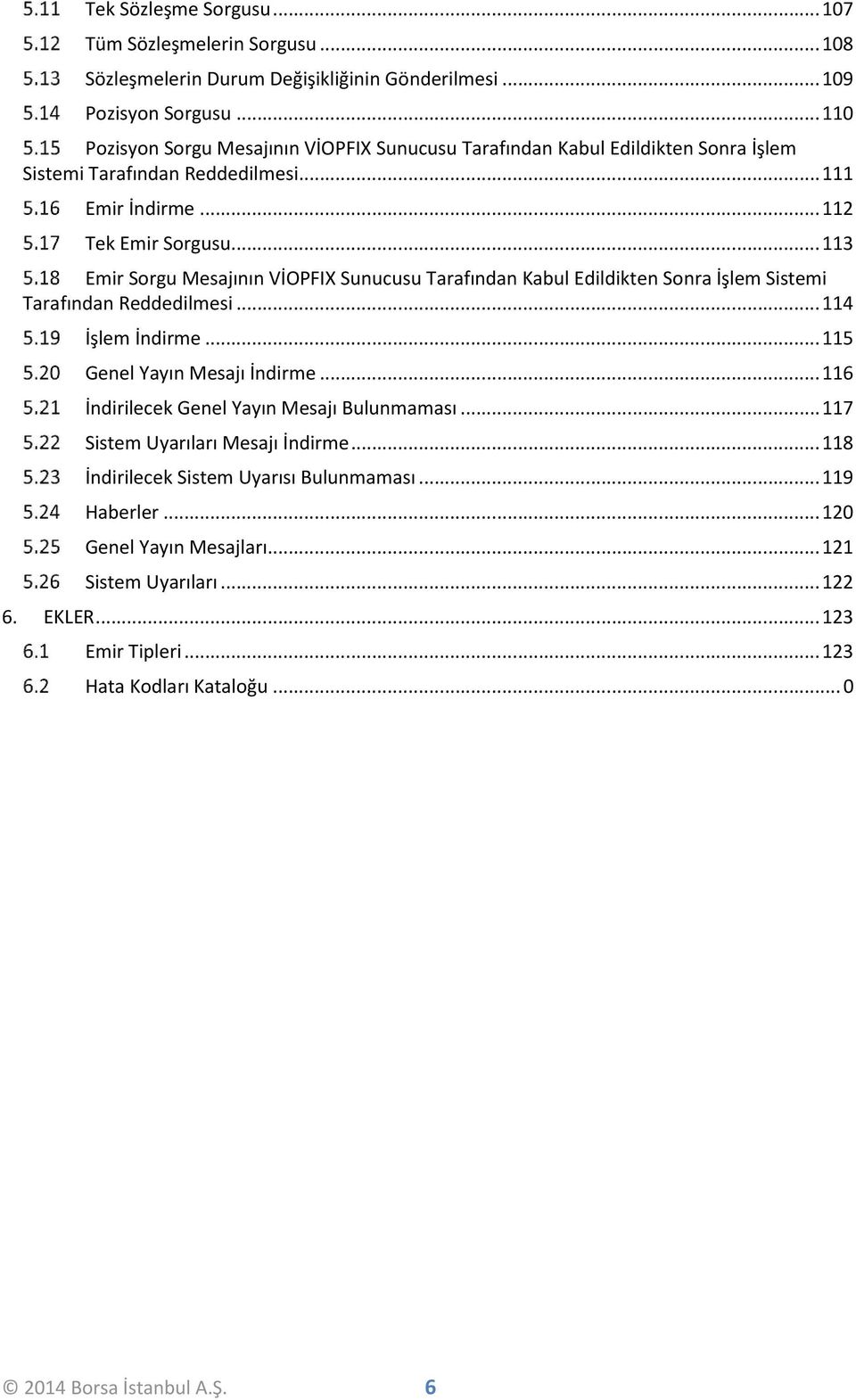 ..113 mir Sorgu Mesajının VİOPFIX Sunucusu Tarafından Kabul dildikten Sonra İşlem Sistemi Tarafından Reddedilmesi...114 İşlem İndirme...115 Genel Yayın Mesajı İndirme.