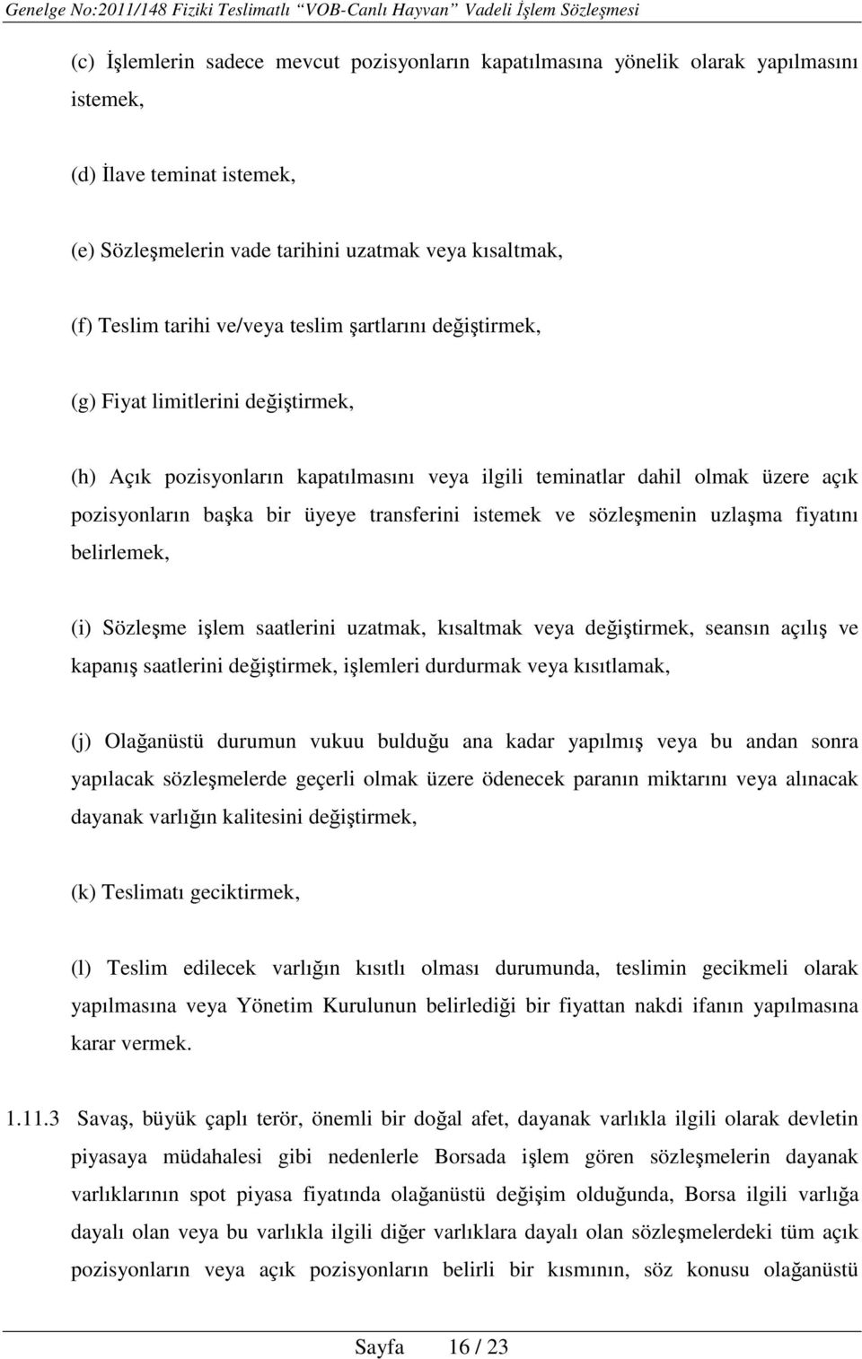 istemek ve sözleşmenin uzlaşma fiyatını belirlemek, (i) Sözleşme işlem saatlerini uzatmak, kısaltmak veya değiştirmek, seansın açılış ve kapanış saatlerini değiştirmek, işlemleri durdurmak veya