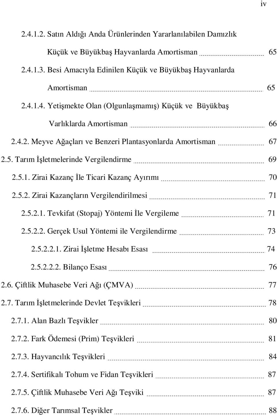 5.2.2. Gerçek Usul Yöntemi ile Vergilendirme 73 2.5.2.2.1. Zirai letme Hesab Esas 74 2.5.2.2.2. Bilanço Esas 76 2.6. Çiftlik Muhasebe Veri A (ÇMVA) 77 2.7. Tar m letmelerinde Devlet Te vikleri 78 2.7.1. Alan Bazl Te vikler 80 2.