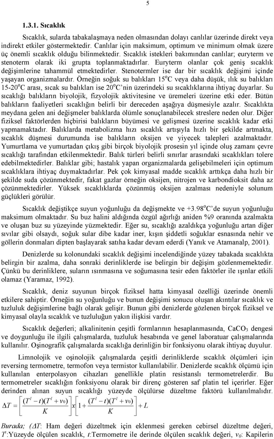 Euryterm olanlar çok geniş sıcaklık değişimlerine tahammül etmektedirler. Stenotermler ise dar bir sıcaklık değişimi içinde yaşayan organizmalardır.