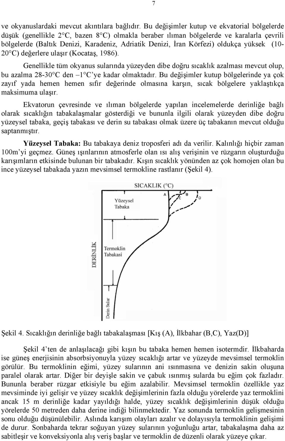 Körfezi) oldukça yüksek (10 20 C) değerlere ulaşır (Kocataş, 1986). Genellikle tüm okyanus sularında yüzeyden dibe doğru sıcaklık azalması mevcut olup, bu azalma 2830 C den 1 C ye kadar olmaktadır.