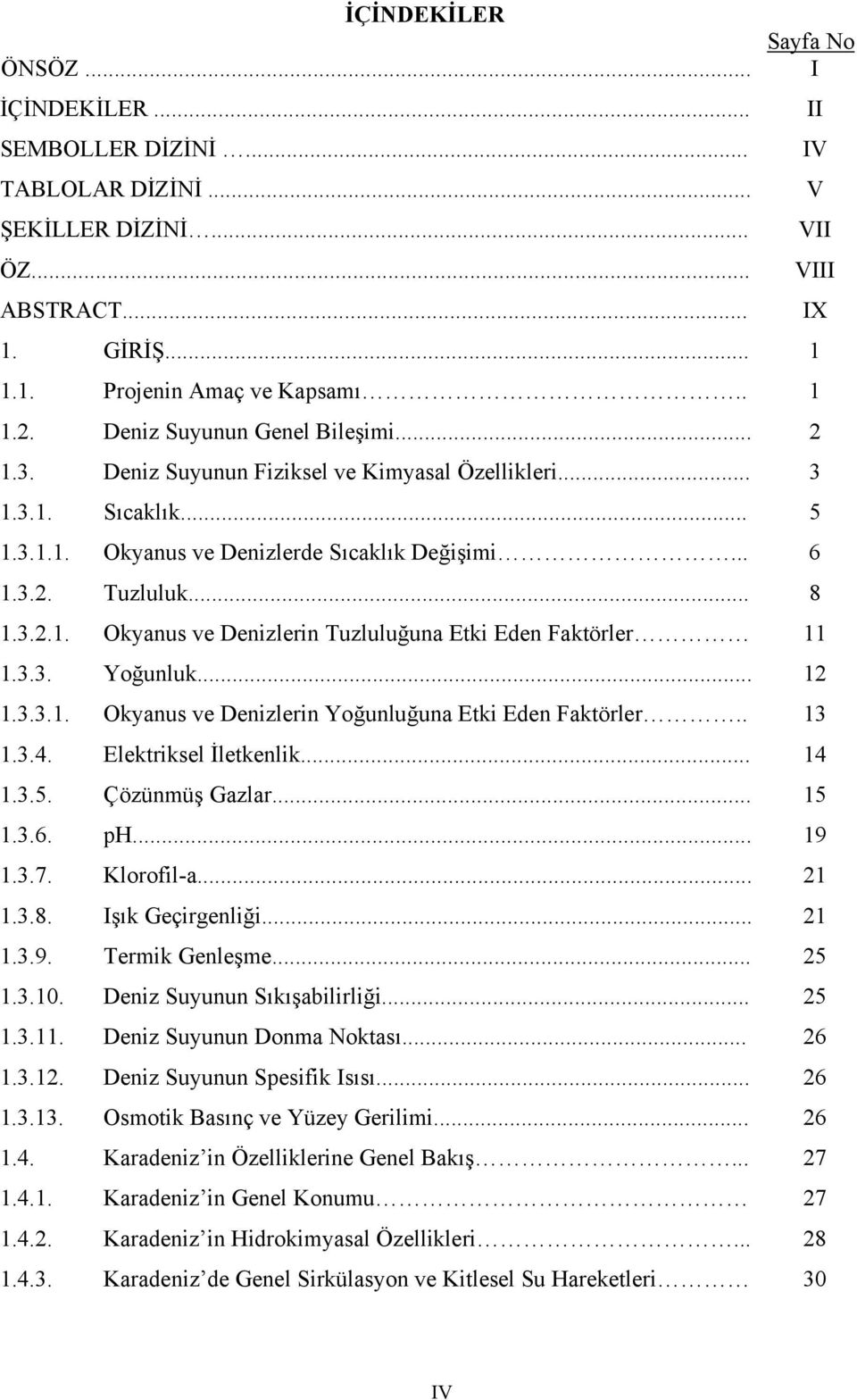 3.3. Yoğunluk... 12 1.3.3.1. Okyanus ve Denizlerin Yoğunluğuna Etki Eden Faktörler.. 13 1.3.4. Elektriksel İletkenlik... 14 1.3.5. Çözünmüş Gazlar... 15 1.3.6. ph... 19 1.3.7. Klorofila... 21 1.3.8.