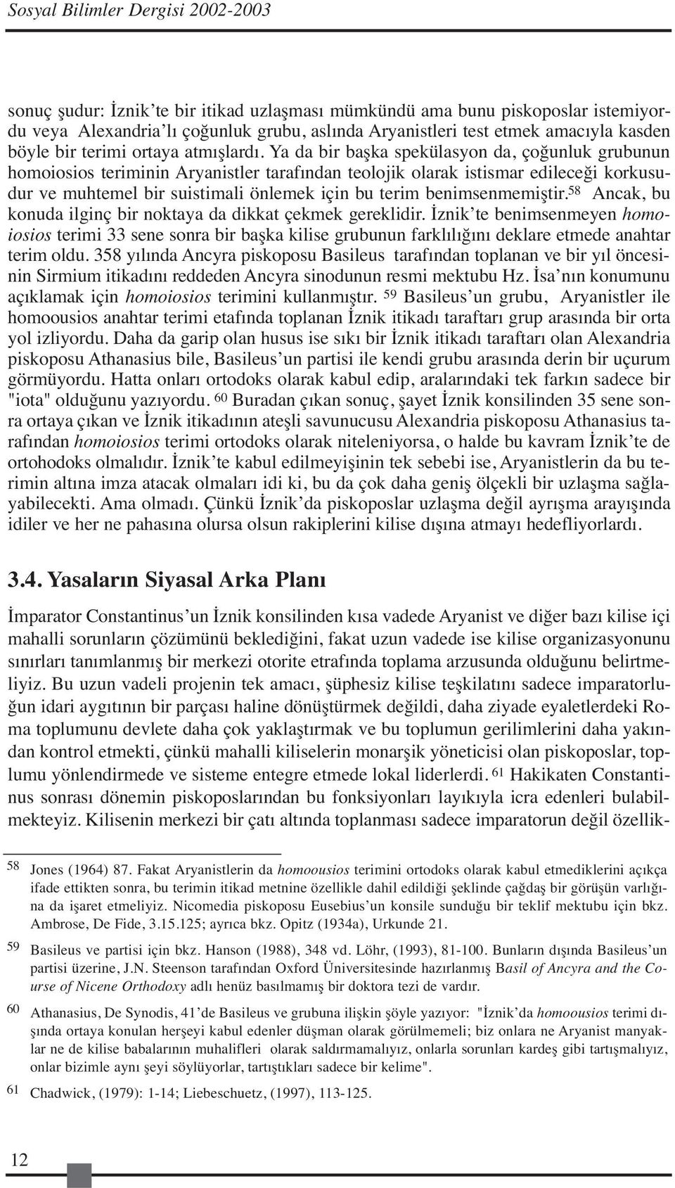 Ya da bir başka spekülasyon da, çoğunluk grubunun homoiosios teriminin Aryanistler tarafından teolojik olarak istismar edileceği korkusudur ve muhtemel bir suistimali önlemek için bu terim