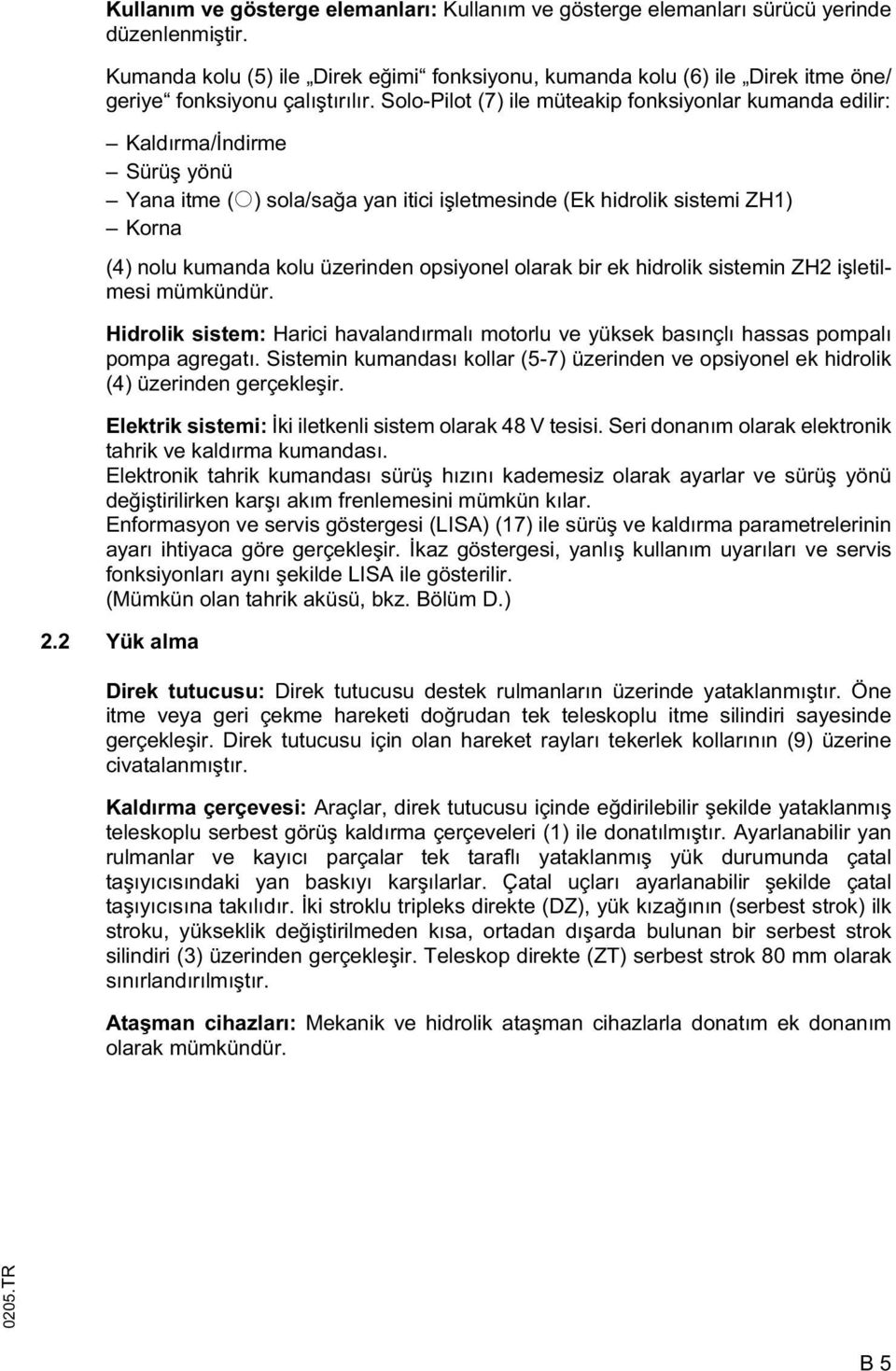 Solo-Pilot (7) ile müteakip fonksiyonlar kumanda edilir: Kaldırma/ ndirme Sürü yönü Yana itme (o) sola/sa a yan itici i letmesinde (Ek hidrolik sistemi ZH1) Korna (4) nolu kumanda kolu üzerinden