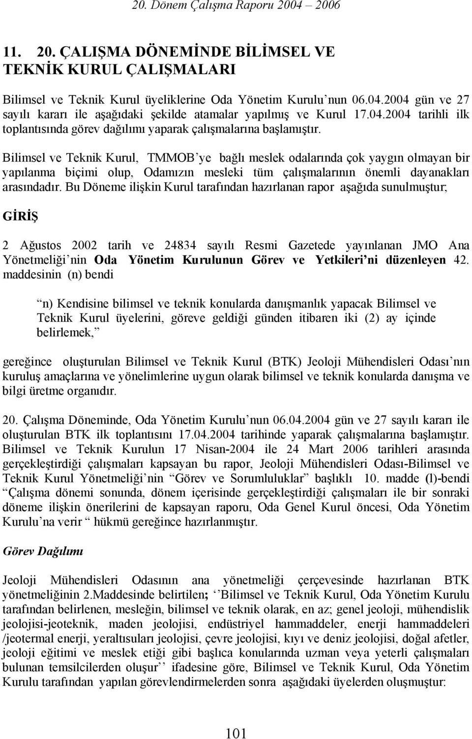 Bilimsel ve Teknik Kurul, TMMOB ye bağlı meslek odalarında çok yaygın olmayan bir yapılanma biçimi olup, Odamızın mesleki tüm çalışmalarının önemli dayanakları arasındadır.