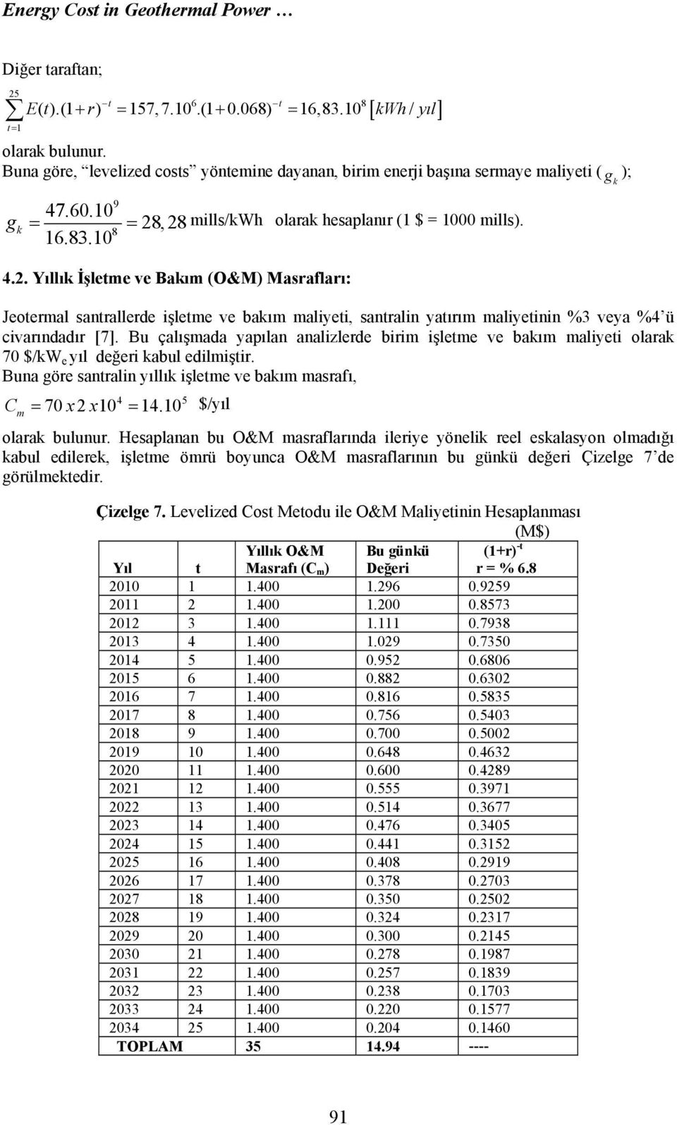 , 28 mills/kwh olarak hesaplaır (1 $ = 1000 mills). 8 16.83.10 4.2. Yıllık İşletme ve Bakım (O&M) Masrafları: Jeotermal satrallerde işletme ve bakım maliyeti, satrali yatırım maliyetii %3 veya %4 ü civarıdadır [7].