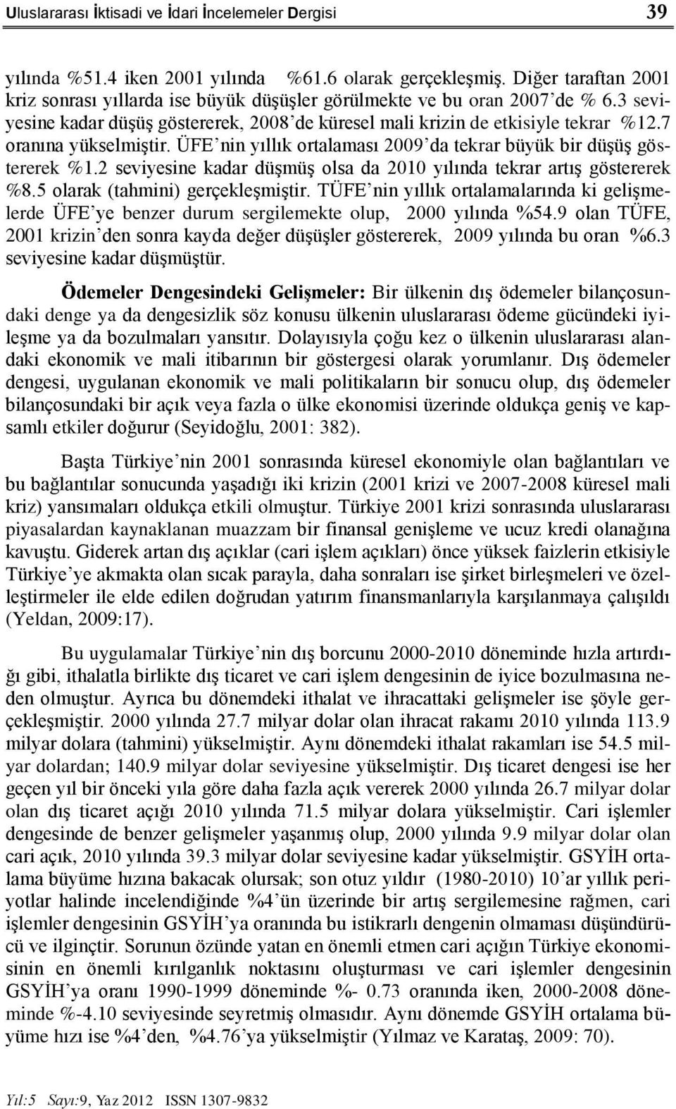 7 oranına yükselmiştir. ÜFE nin yıllık ortalaması 2009 da tekrar büyük bir düşüş göstererek %1.2 seviyesine kadar düşmüş olsa da 2010 yılında tekrar artış göstererek %8.