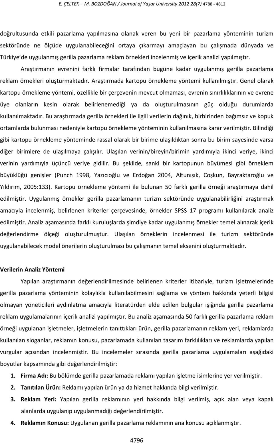 Araştırmanın evrenini farklı firmalar tarafından bugüne kadar uygulanmış gerilla pazarlama reklam örnekleri oluşturmaktadır. Araştırmada kartopu örnekleme yöntemi kullanılmıştır.