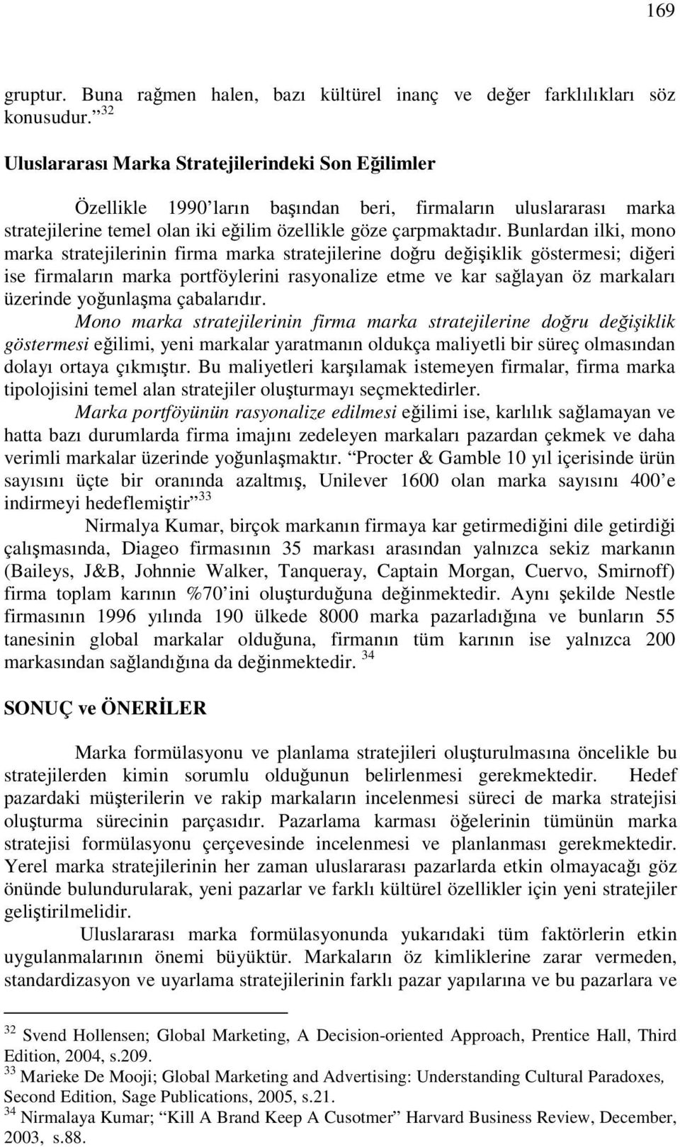 Bunlardan ilki, mono marka stratejilerinin firma marka stratejilerine doru deiiklik göstermesi; dieri ise firmaların marka portföylerini rasyonalize etme ve kar salayan öz markaları üzerinde younlama