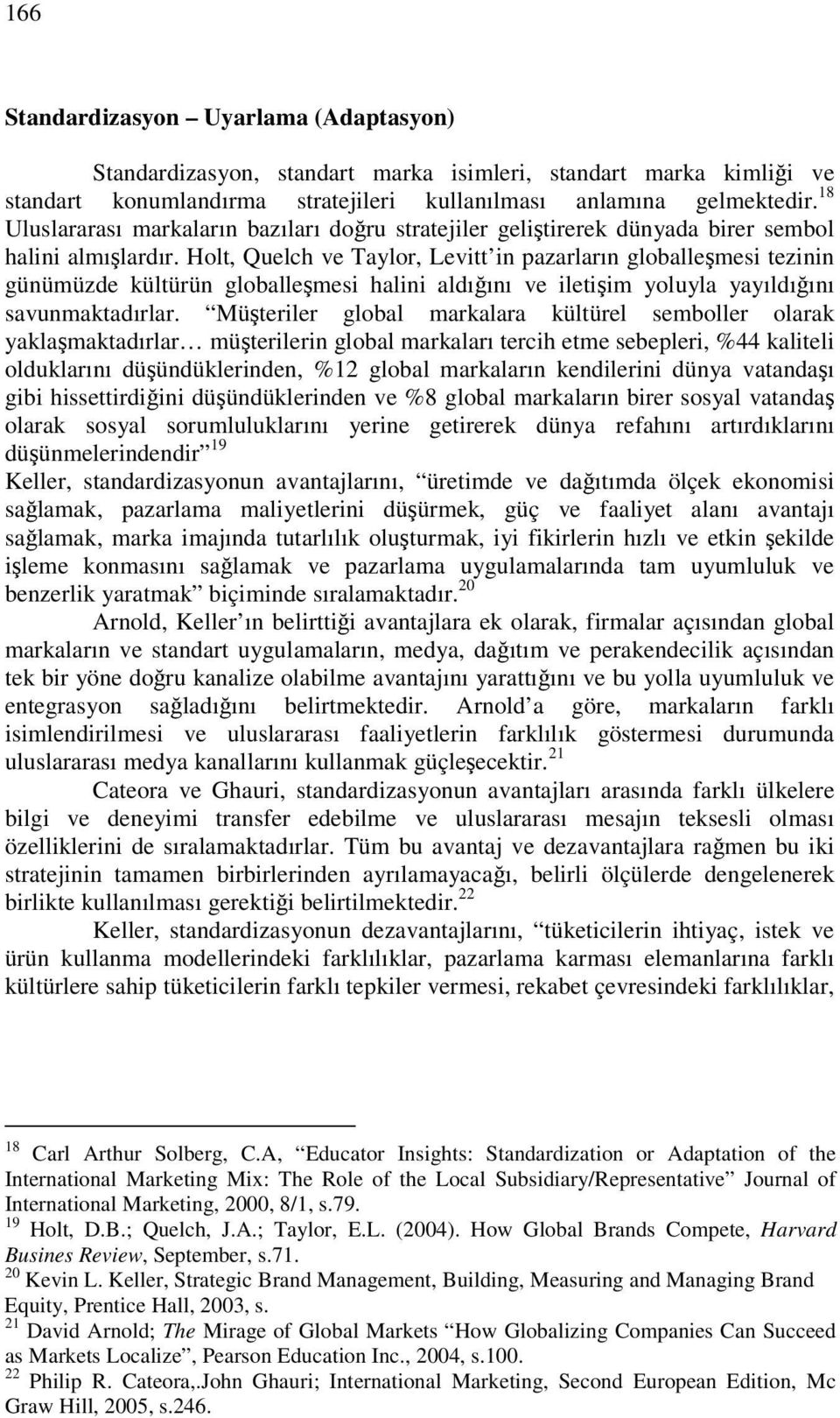 Holt, Quelch ve Taylor, Levitt in pazarların globallemesi tezinin günümüzde kültürün globallemesi halini aldıını ve iletiim yoluyla yayıldıını savunmaktadırlar.