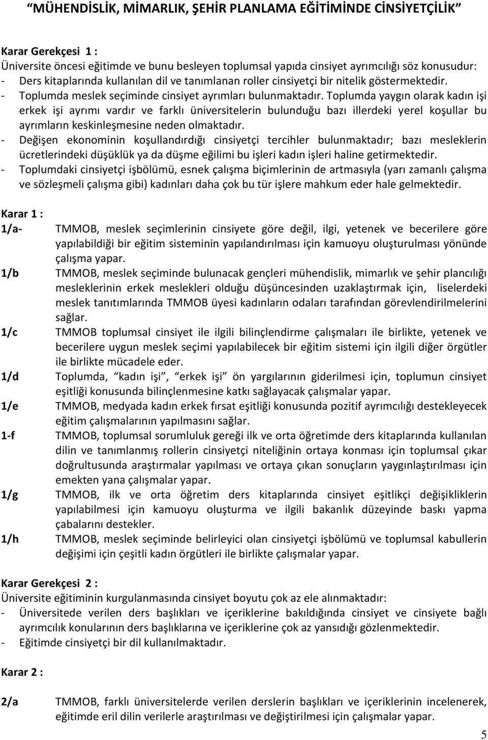 Toplumda yaygın olarak kadın işi erkek işi ayrımı vardır ve farklı üniversitelerin bulunduğu bazı illerdeki yerel koşullar bu ayrımların keskinleşmesine neden olmaktadır.