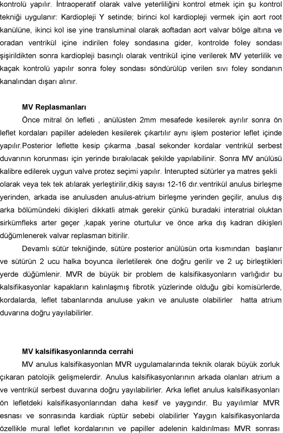 transluminal olarak aoftadan aort valvar bölge altına ve oradan ventrikül içine indirilen foley sondasına gider, kontrolde foiey sondası şişirildikten sonra kardiopleji basınçlı olarak ventriküi