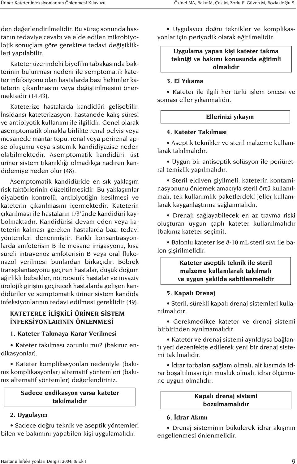 Kateter üzerindeki biyofilm tabakas nda bakterinin bulunmas nedeni ile semptomatik kateter infeksiyonu olan hastalarda baz hekimler kateterin ç kar lmas n veya de ifltirilmesini önermektedir (14,43).