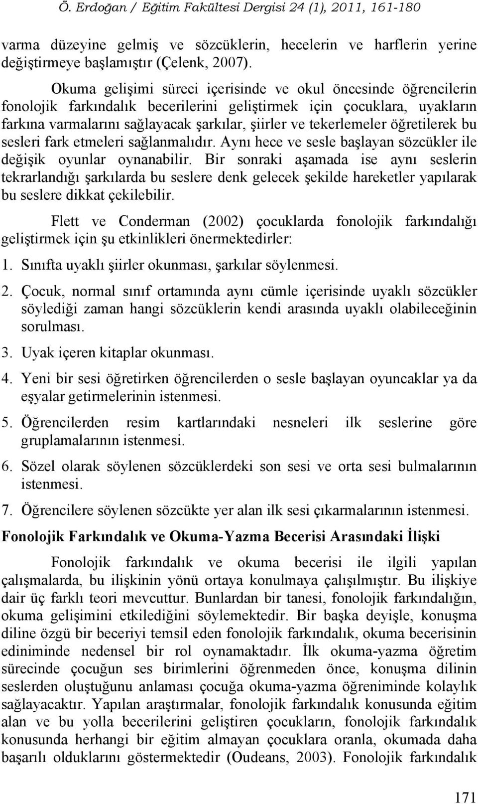 tekerlemeler öğretilerek bu sesleri fark etmeleri sağlanmalıdır. Aynı hece ve sesle başlayan sözcükler ile değişik oyunlar oynanabilir.