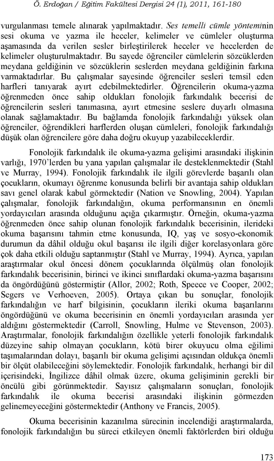 Bu sayede öğrenciler cümlelerin sözcüklerden meydana geldiğinin ve sözcüklerin seslerden meydana geldiğinin farkına varmaktadırlar.