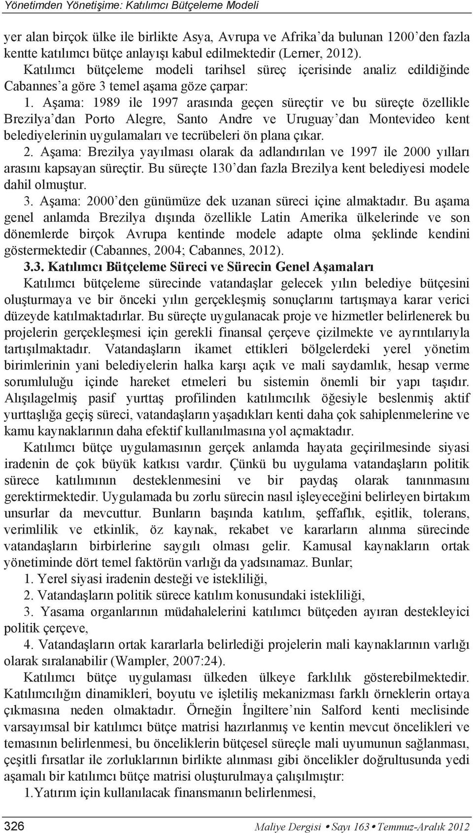 Aşama: 1989 ile 1997 arasında geçen süreçtir ve bu süreçte özellikle Brezilya dan Porto Alegre, Santo Andre ve Uruguay dan Montevideo kent belediyelerinin uygulamaları ve tecrübeleri ön plana çıkar.