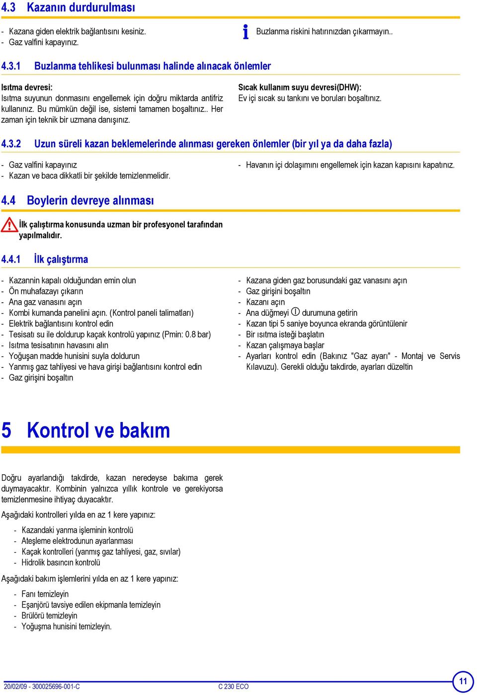 2 Uzun süreli kazan beklemelerinde alınması gereken önlemler (bir yıl ya da daha fazla) - Gaz valfini kapayınız - Kazan ve baca dikkatli bir şekilde temizlenmelidir.