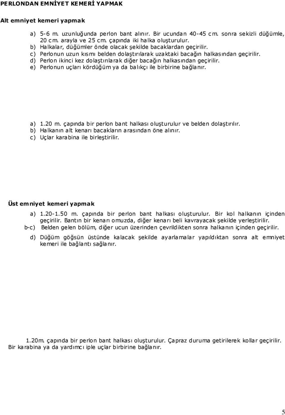 d) Perlon ikinci kez dolaştırılarak diğer bacağın halkasından geçirilir. e) Perlonun uçları kördüğüm ya da balıkçı ile birbirine bağlanır. a) 1.20 m.