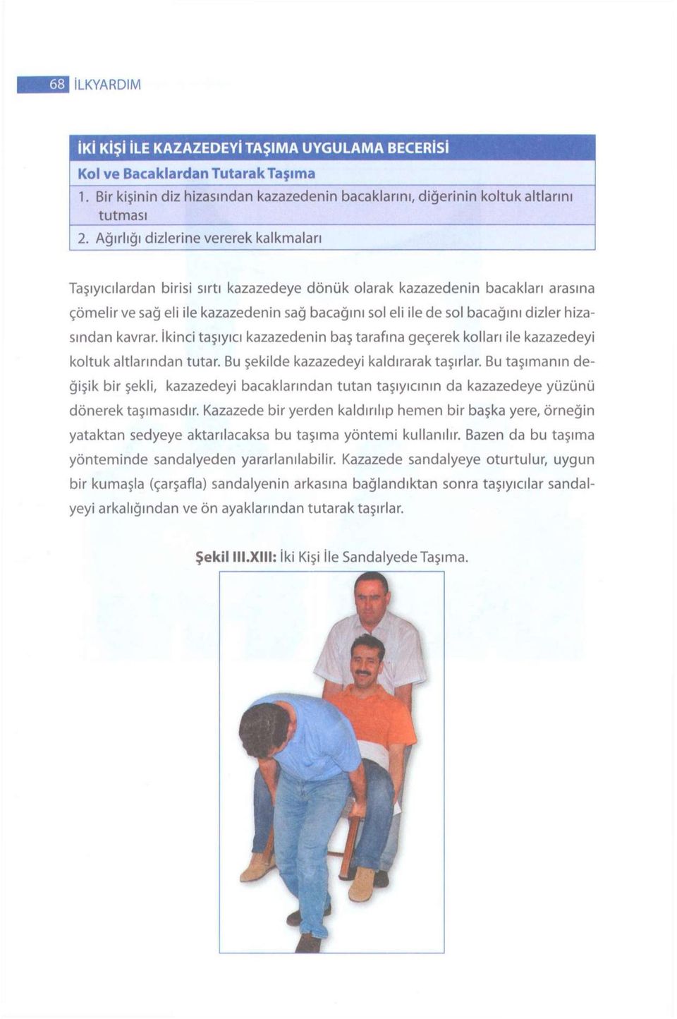 Bu taşımanın değişik bir şekli, kazazedeyi bacaklarından tutan taşıyıcının da kazazedeye yüzünü dönerek taşımasıdır.