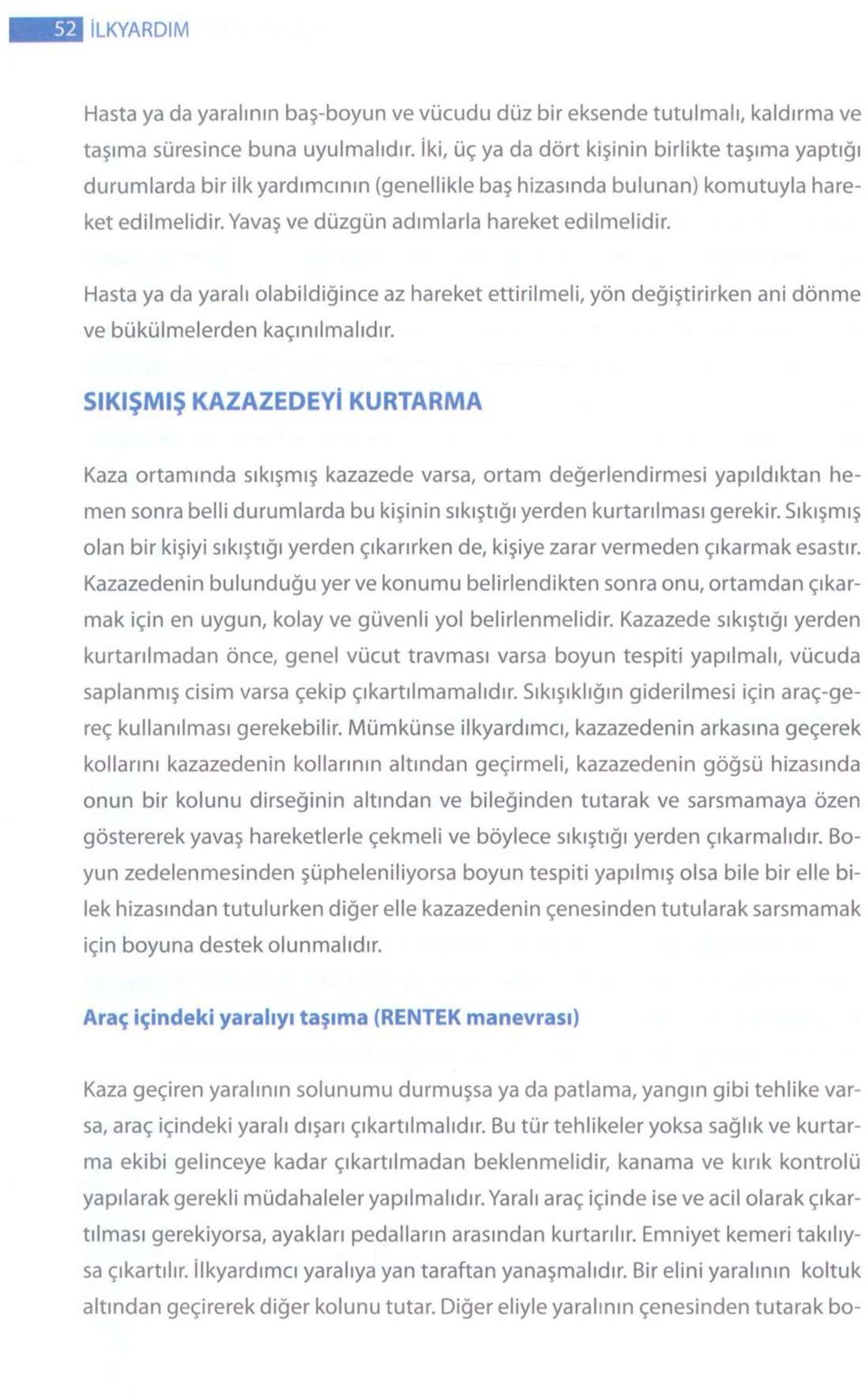 Hasta ya da yaralı olabildiğince az hareket ettirilmeli, yön değiştirirken ani dönme ve bükülmelerden kaçınılmalıdır.