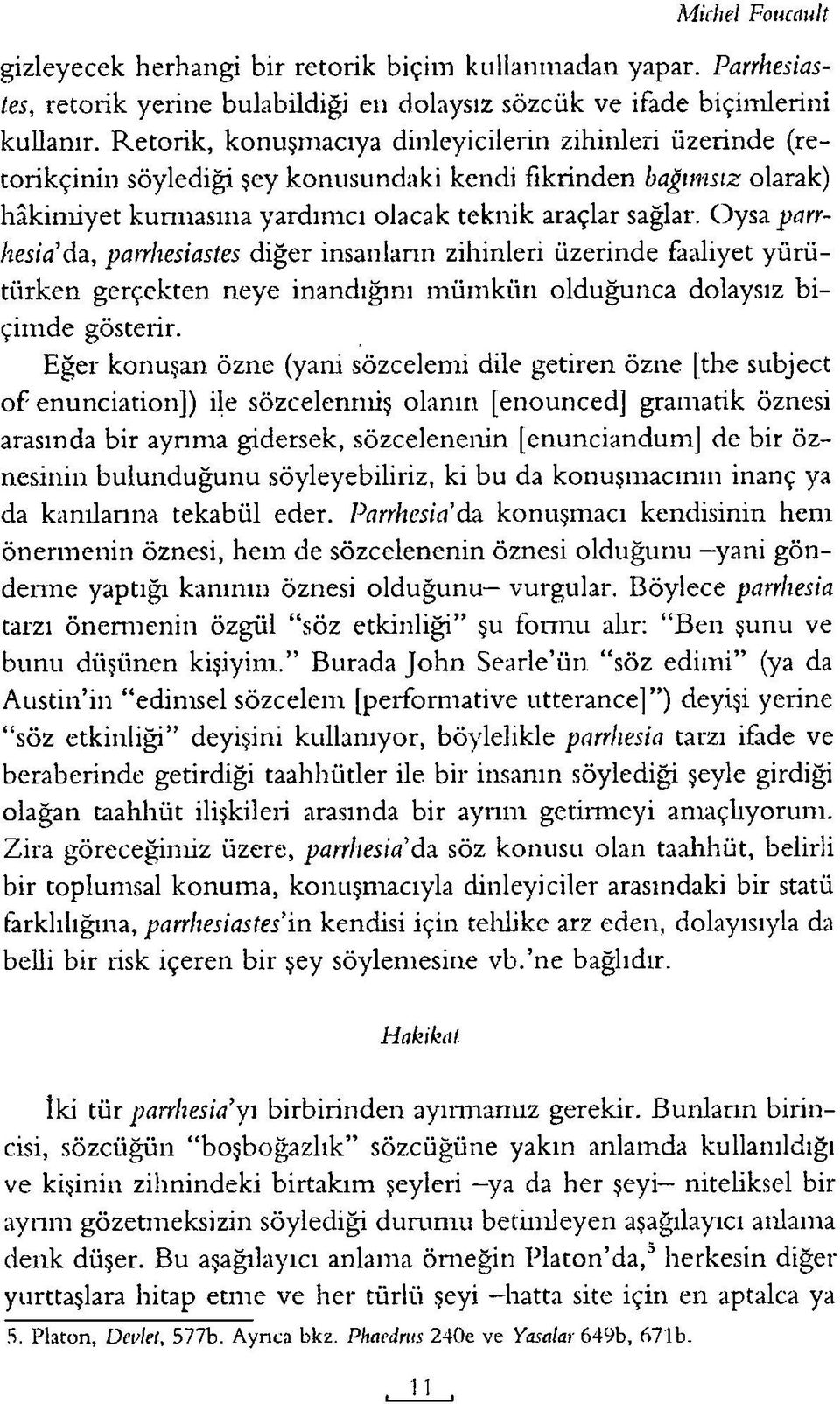 Oysa parr- hesia'da, paırhesiastes diğer insanların zihinleri üzerinde faaliyet yürütürken gerçekten neye inandığını m üm kün olduğunca dolaysız biçim de gösterir.